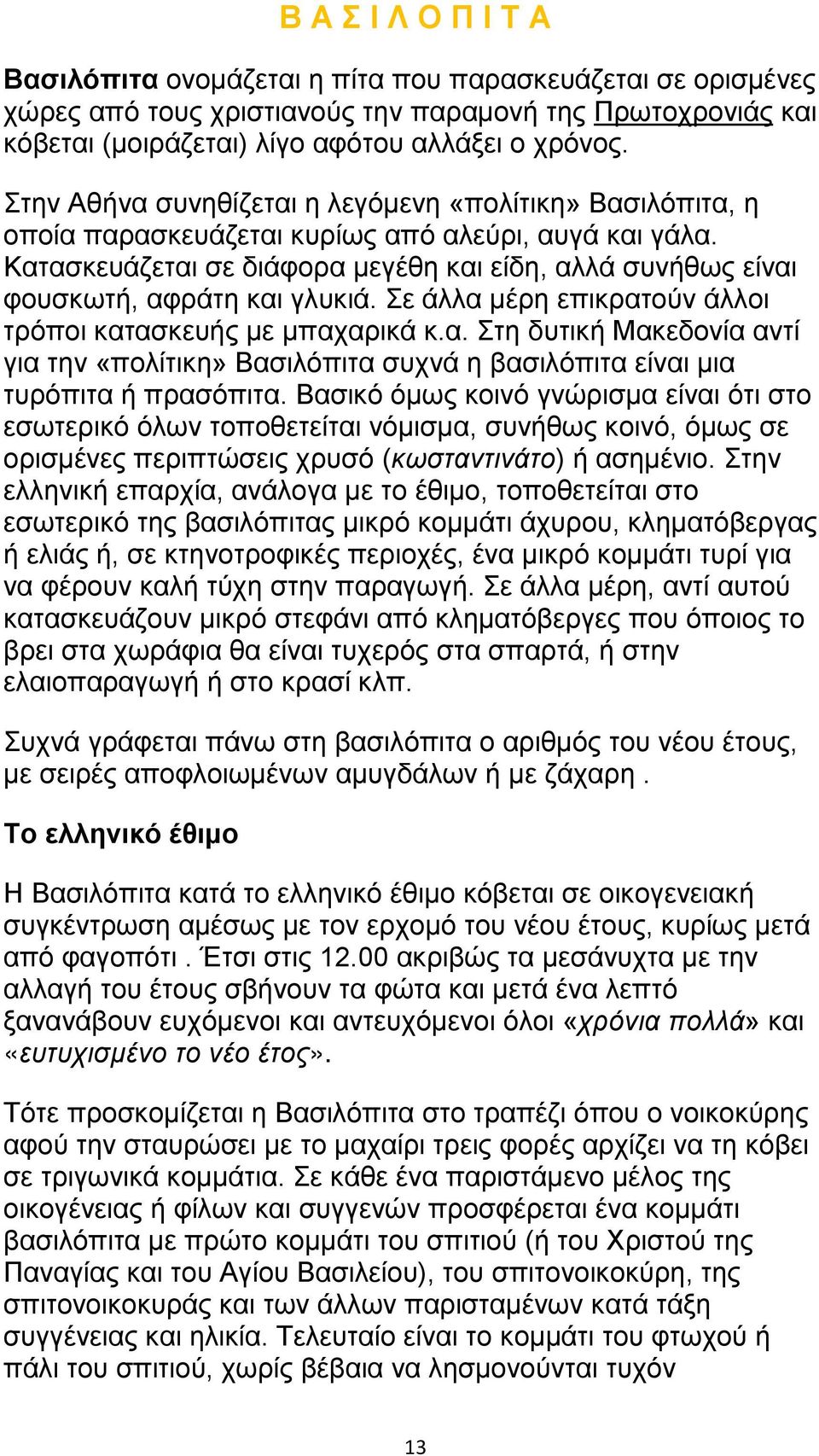 Κατασκευάζεται σε διάφορα μεγέθη και είδη, αλλά συνήθως είναι φουσκωτή, αφράτη και γλυκιά. Σε άλλα μέρη επικρατούν άλλοι τρόποι κατασκευής με μπαχαρικά κ.α. Στη δυτική Μακεδονία αντί για την «πολίτικη» Βασιλόπιτα συχνά η βασιλόπιτα είναι μια τυρόπιτα ή πρασόπιτα.