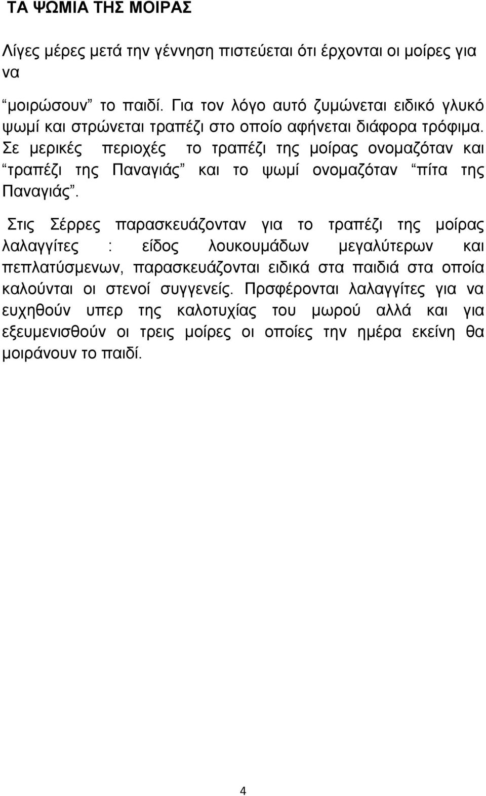 Σε μερικές περιοχές το τραπέζι της μοίρας ονομαζόταν και τραπέζι της Παναγιάς και το ψωμί ονομαζόταν πίτα της Παναγιάς.