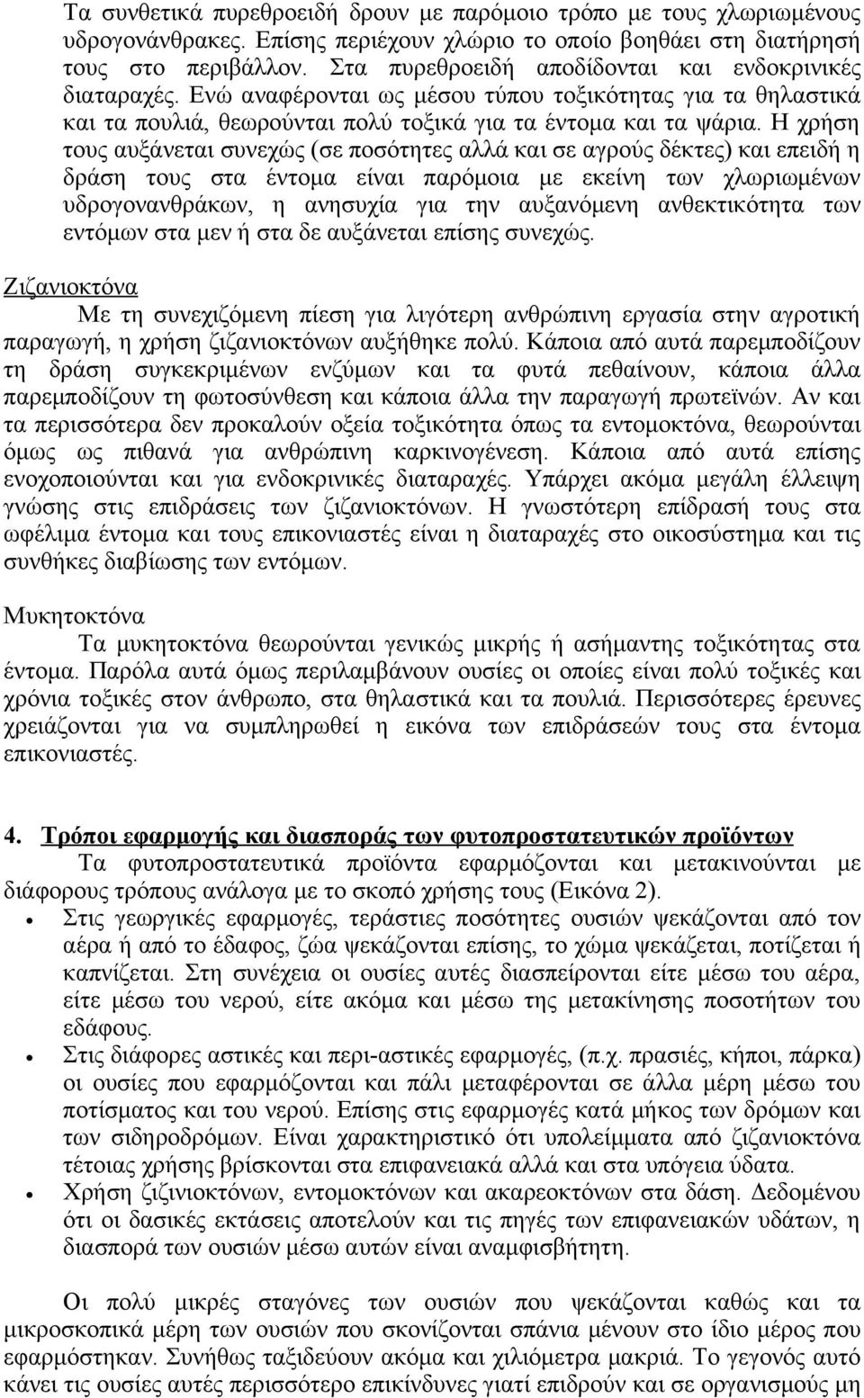 Η χρήση τους αυξάνεται συνεχώς (σε ποσότητες αλλά και σε αγρούς δέκτες) και επειδή η δράση τους στα έντομα είναι παρόμοια με εκείνη των χλωριωμένων υδρογονανθράκων, η ανησυχία για την αυξανόμενη