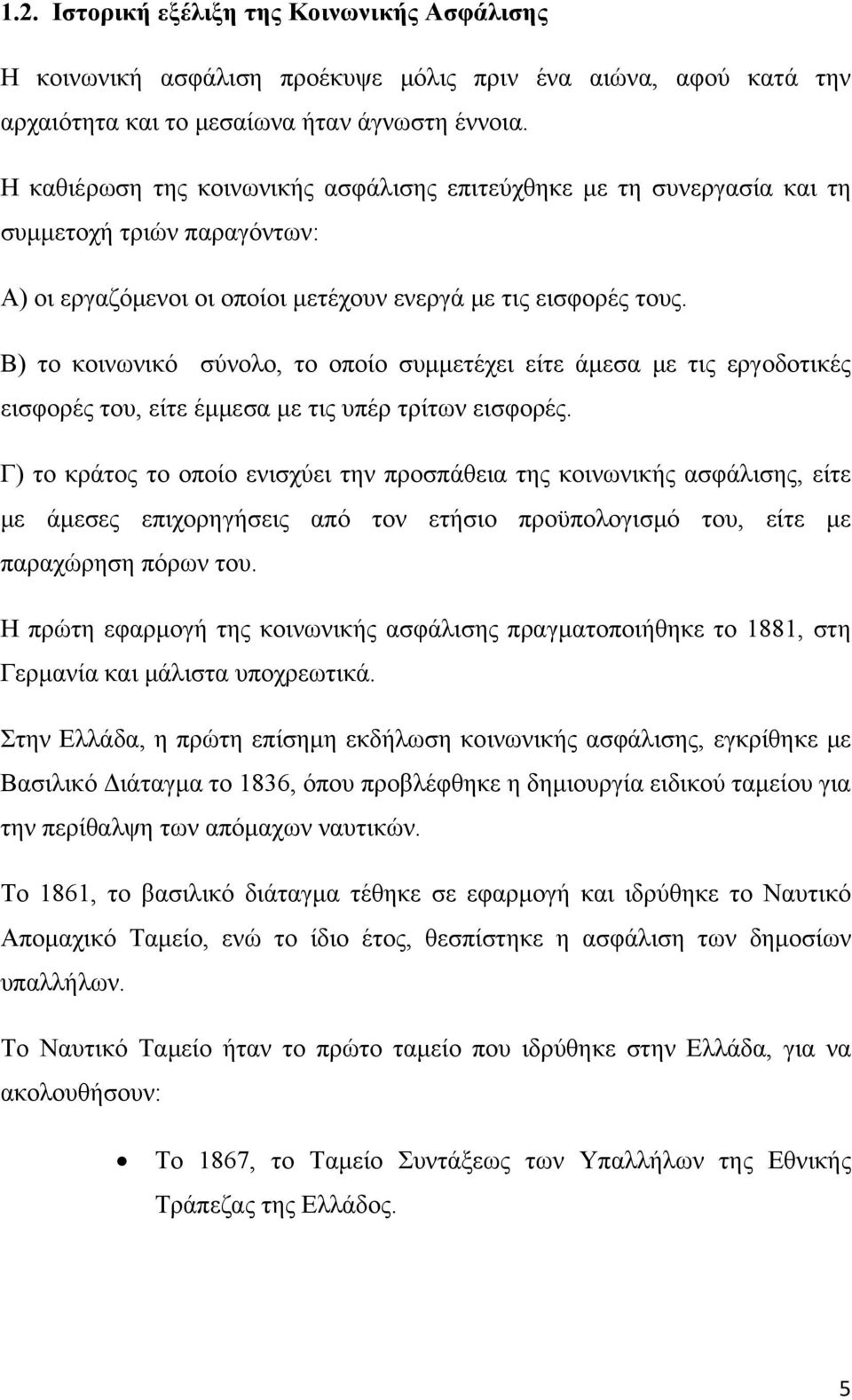 Β) το κοινωνικό σύνολο, το οποίο συμμετέχει είτε άμεσα με τις εργοδοτικές εισφορές του, είτε έμμεσα με τις υπέρ τρίτων εισφορές.