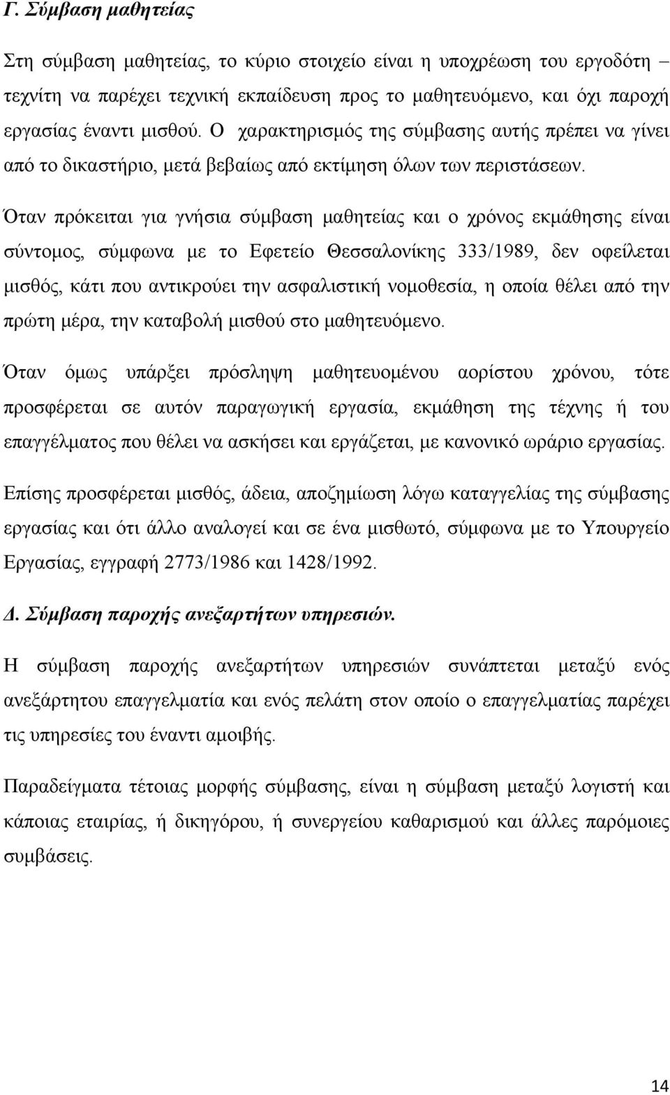 Όταν πρόκειται για γνήσια σύμβαση μαθητείας και ο χρόνος εκμάθησης είναι σύντομος, σύμφωνα με το Εφετείο Θεσσαλονίκης 333/1989, δεν οφείλεται μισθός, κάτι που αντικρούει την ασφαλιστική νομοθεσία, η