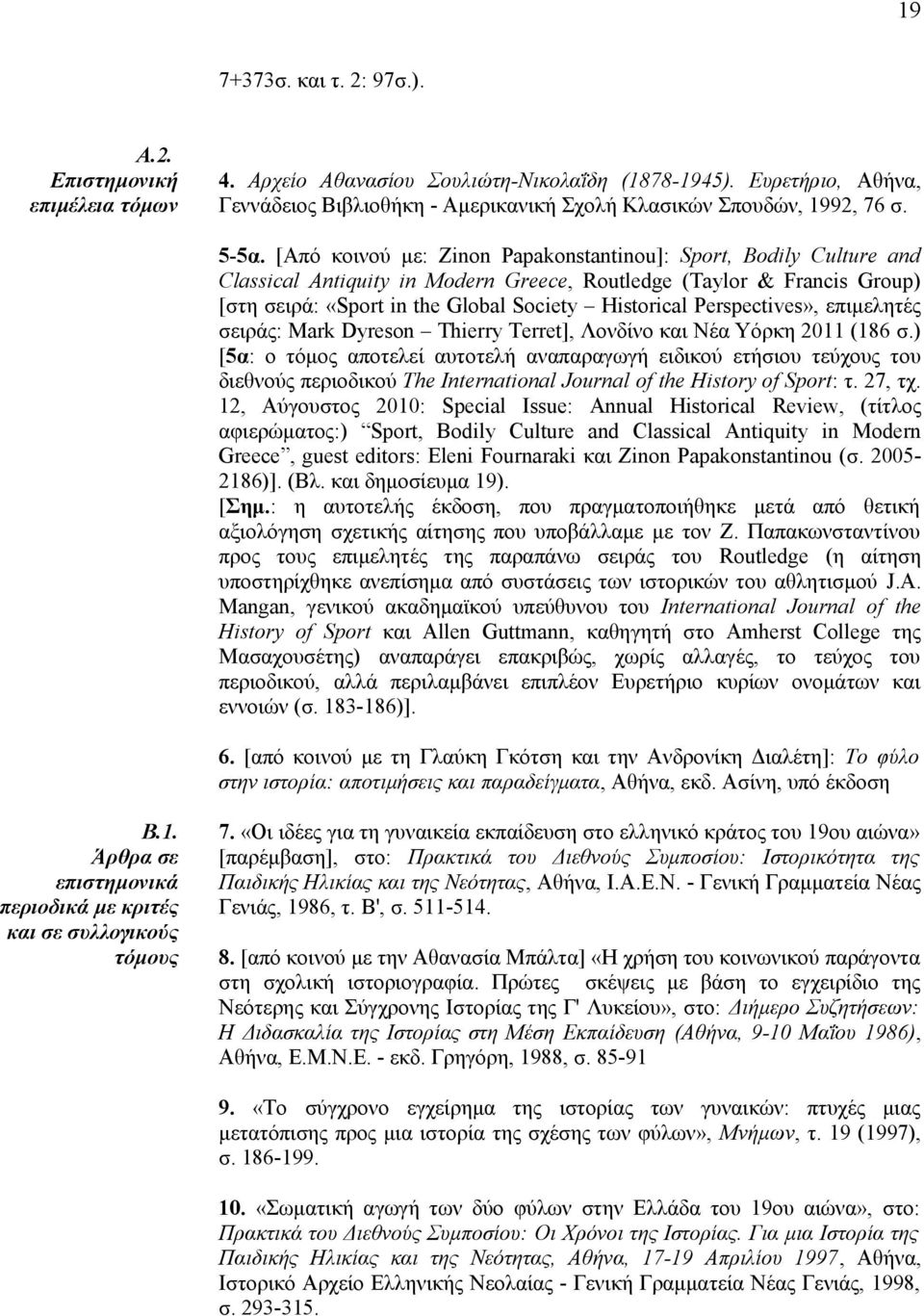 [Από κοινού με: Zinon Papakonstantinou]: Sport, Bodily Culture and Classical Antiquity in Modern Greece, Routledge (Taylor & Francis Group) [στη σειρά: «Sport in the Global Society Historical