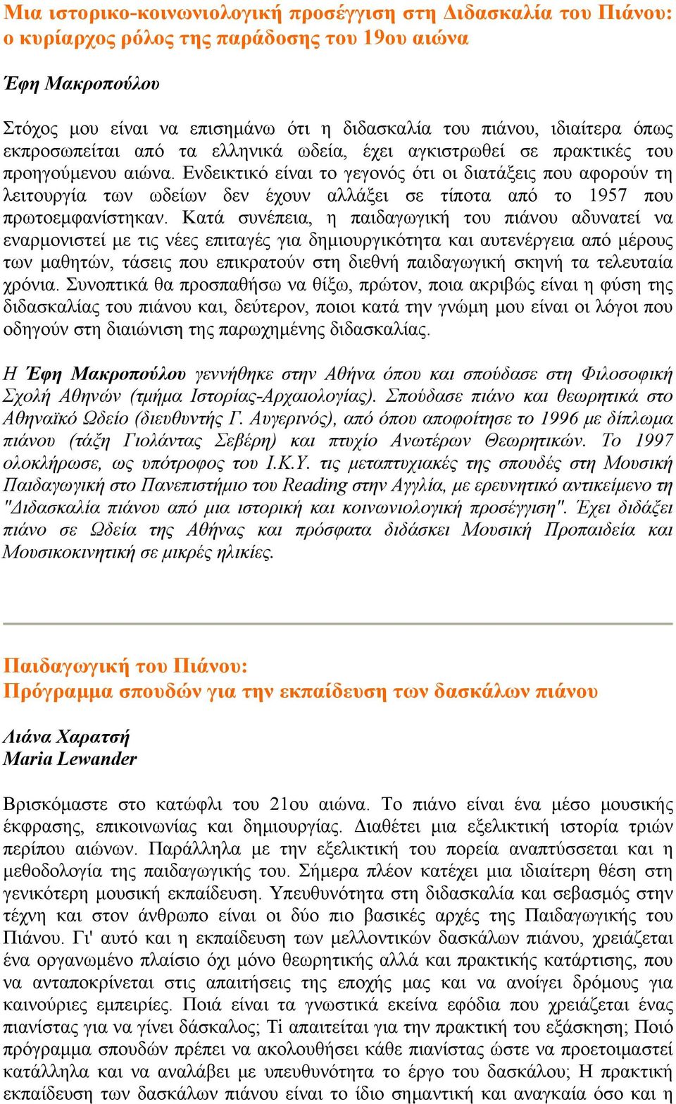 Ενδεικτικό είναι το γεγονός ότι οι διατάξεις που αφορούν τη λειτουργία των ωδείων δεν έχουν αλλάξει σε τίποτα από το 1957 που πρωτοεμφανίστηκαν.