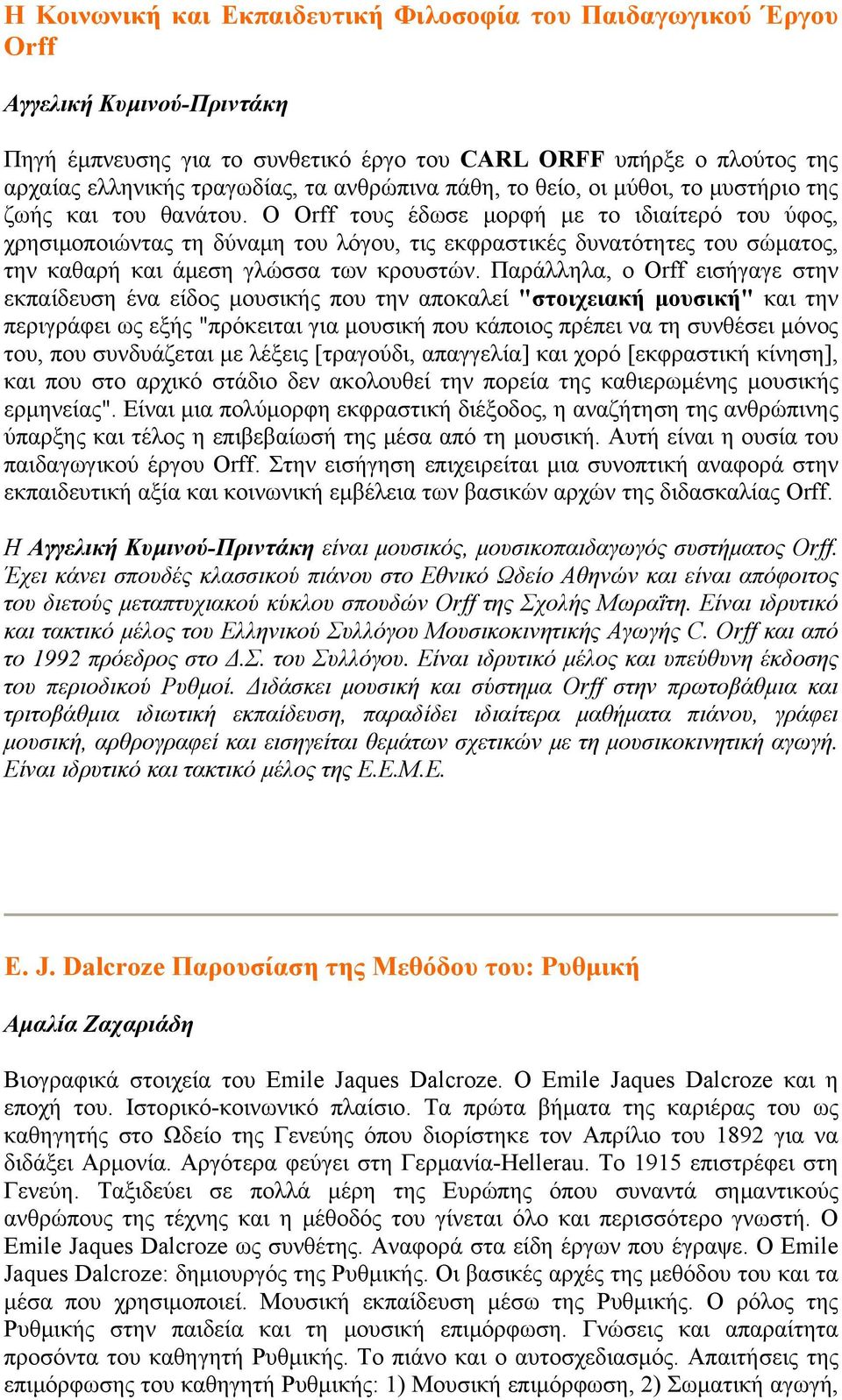 Ο Orff τους έδωσε μορφή με το ιδιαίτερό του ύφος, χρησιμοποιώντας τη δύναμη του λόγου, τις εκφραστικές δυνατότητες του σώματος, την καθαρή και άμεση γλώσσα των κρουστών.