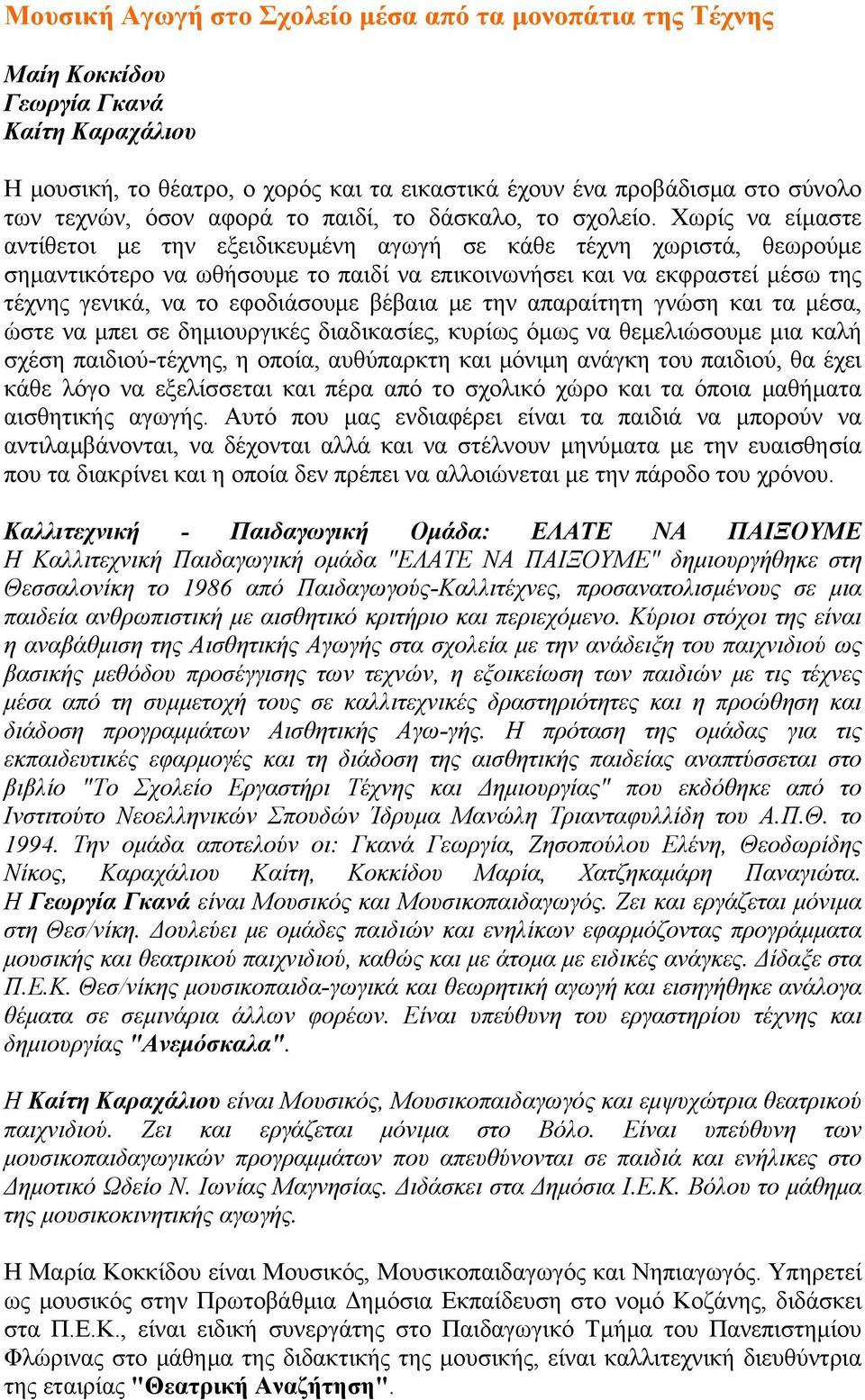 Χωρίς να είμαστε αντίθετοι με την εξειδικευμένη αγωγή σε κάθε τέχνη χωριστά, θεωρούμε σημαντικότερο να ωθήσουμε το παιδί να επικοινωνήσει και να εκφραστεί μέσω της τέχνης γενικά, να το εφοδιάσουμε