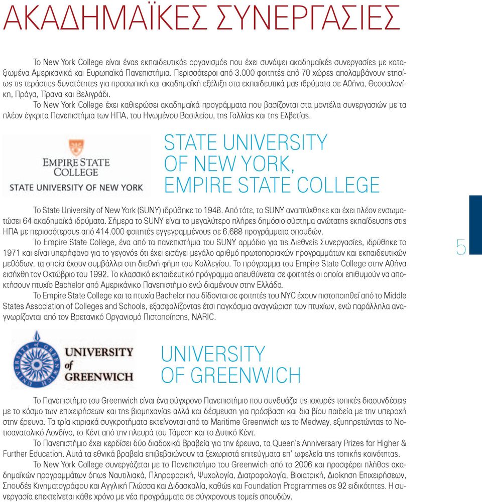 Το New York College έχει καθιερώσει ακαδημαϊκά προγράμματα που βασίζονται στα μοντέλα συνεργασιών με τα πλέον έγκριτα Πανεπιστήμια των ΗΠΑ, του Ηνωμένου Βασιλείου, της Γαλλίας και της Ελβετίας.