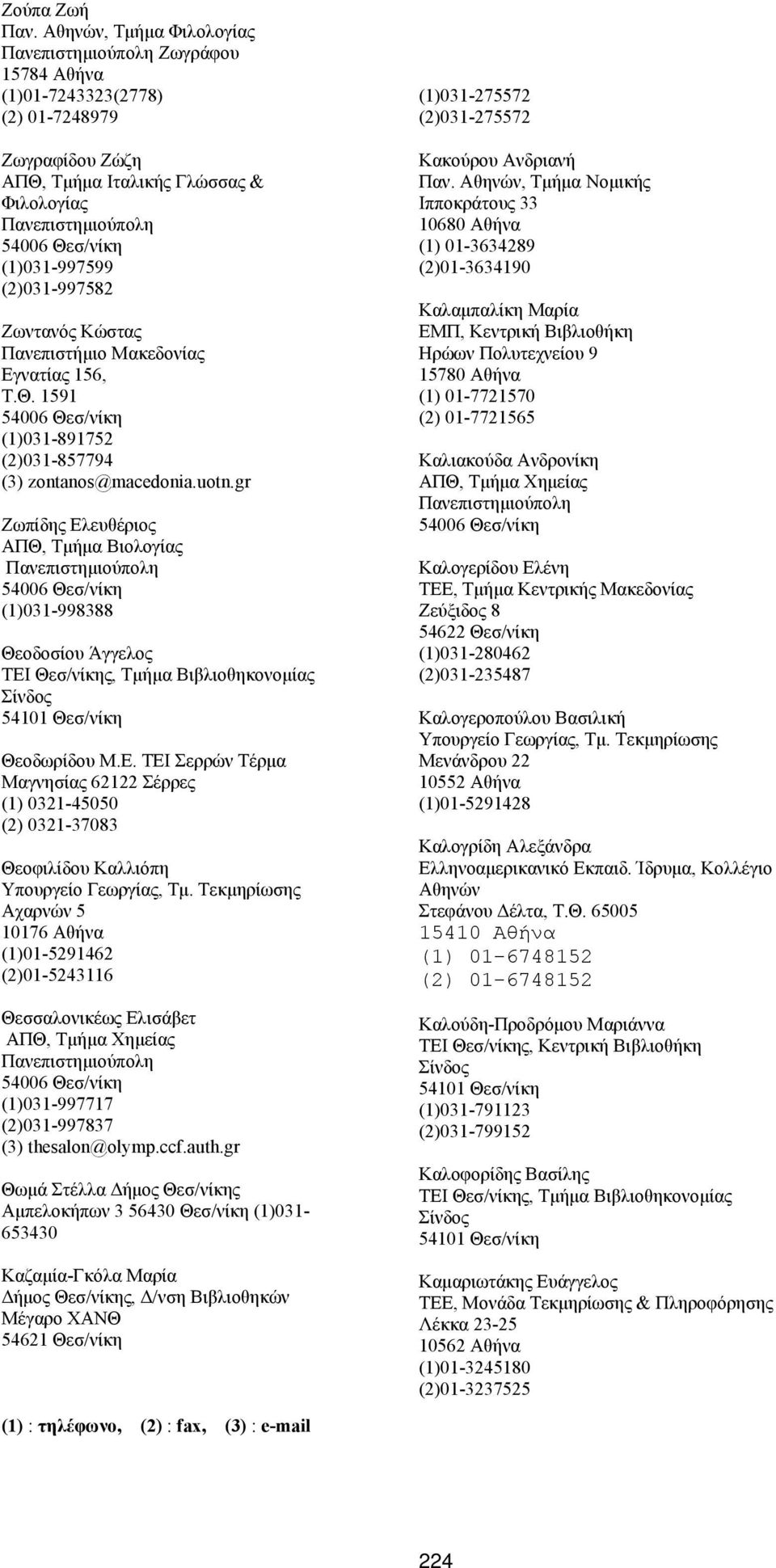 Εγνατίας 156, Τ.Θ. 1591 (1)031-891752 (2)031-857794 (3) zontanos@macedonia.uotn.gr Ζωπίδης Ελευθέριος ΑΠΘ, Τμήμα Βιολογίας (1)031-998388 Θεοδοσίου Άγγελος Θεοδωρίδου Μ.Ε. ΤΕΙ Σερρών Τέρμα Μαγνησίας 62122 Σέρρες (1) 0321-45050 (2) 0321-37083 Θεοφιλίδου Καλλιόπη Υπουργείο Γεωργίας, Τμ.