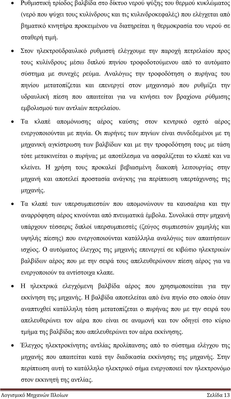 Αναλόγως την τροφοδότηση ο πυρήνας του πηνίου µετατοπίζεται και επενεργεί στον µηχανισµό που ρυθµίζει την υδραυλική πίεση που απαιτείται για να κινήσει τον βραχίονα ρύθµισης εµβολισµού των αντλιών