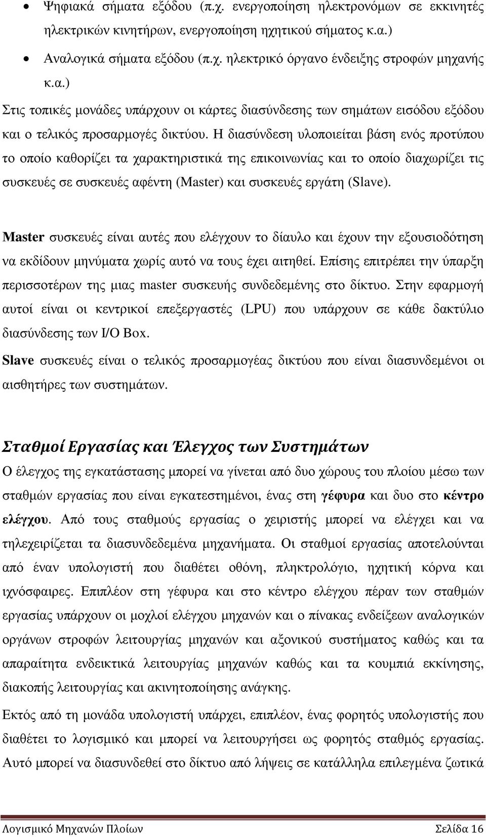 Η διασύνδεση υλοποιείται βάση ενός προτύπου το οποίο καθορίζει τα χαρακτηριστικά της επικοινωνίας και το οποίο διαχωρίζει τις συσκευές σε συσκευές αφέντη (Master) και συσκευές εργάτη (Slave).