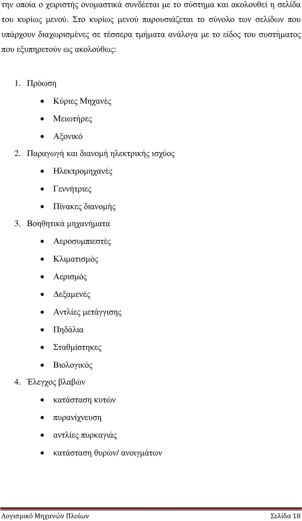 ακολούθως: 1. Πρόωση Κύριες Μηχανές Μειωτήρες Αξονικό 2. Παραγωγή και διανοµή ηλεκτρικής ισχύος Ηλεκτροµηχανές Γεννήτριες Πίνακες διανοµής 3.