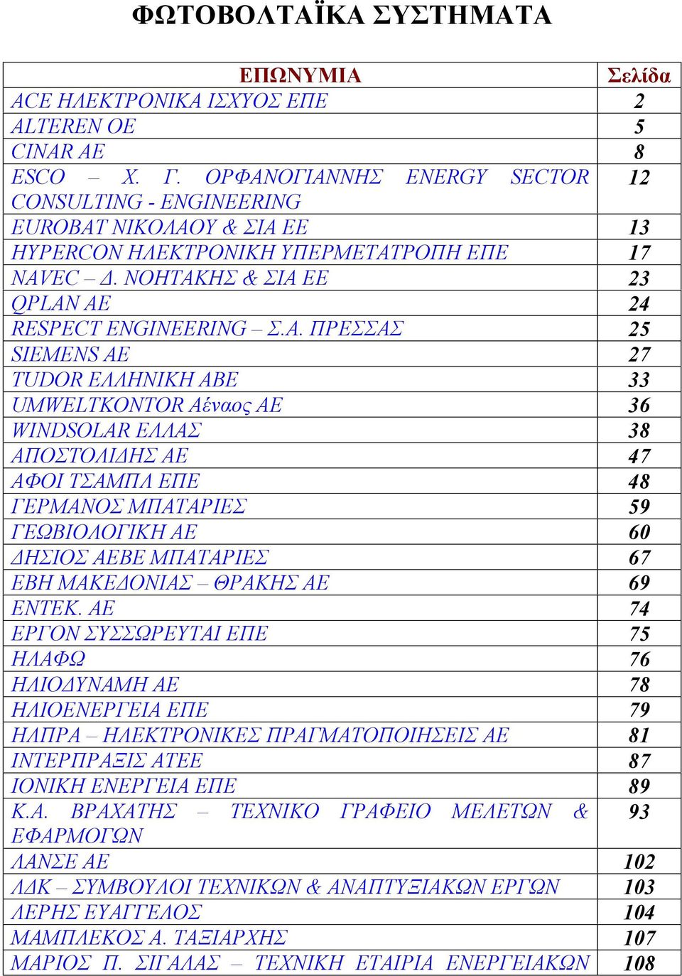 ΠΡΕΣΣΑΣ 25 SIEMENS AE 27 TUDOR ΕΛΛΗΝΙΚΗ ΑΒΕ 33 UMWELTKONTOR Αέναος ΑΕ 36 WINDSOLAR ΕΛΛΑΣ 38 ΑΠΟΣΤΟΛΙΔΗΣ ΑΕ 47 ΑΦΟΙ ΤΣΑΜΠΛ ΕΠΕ 48 ΓΕΡΜΑΝΟΣ ΜΠΑΤΑΡΙΕΣ 59 ΓΕΩΒΙΟΛΟΓΙΚΗ ΑΕ 60 ΔΗΣΙΟΣ ΑΕΒΕ ΜΠΑΤΑΡΙΕΣ 67 ΕΒΗ