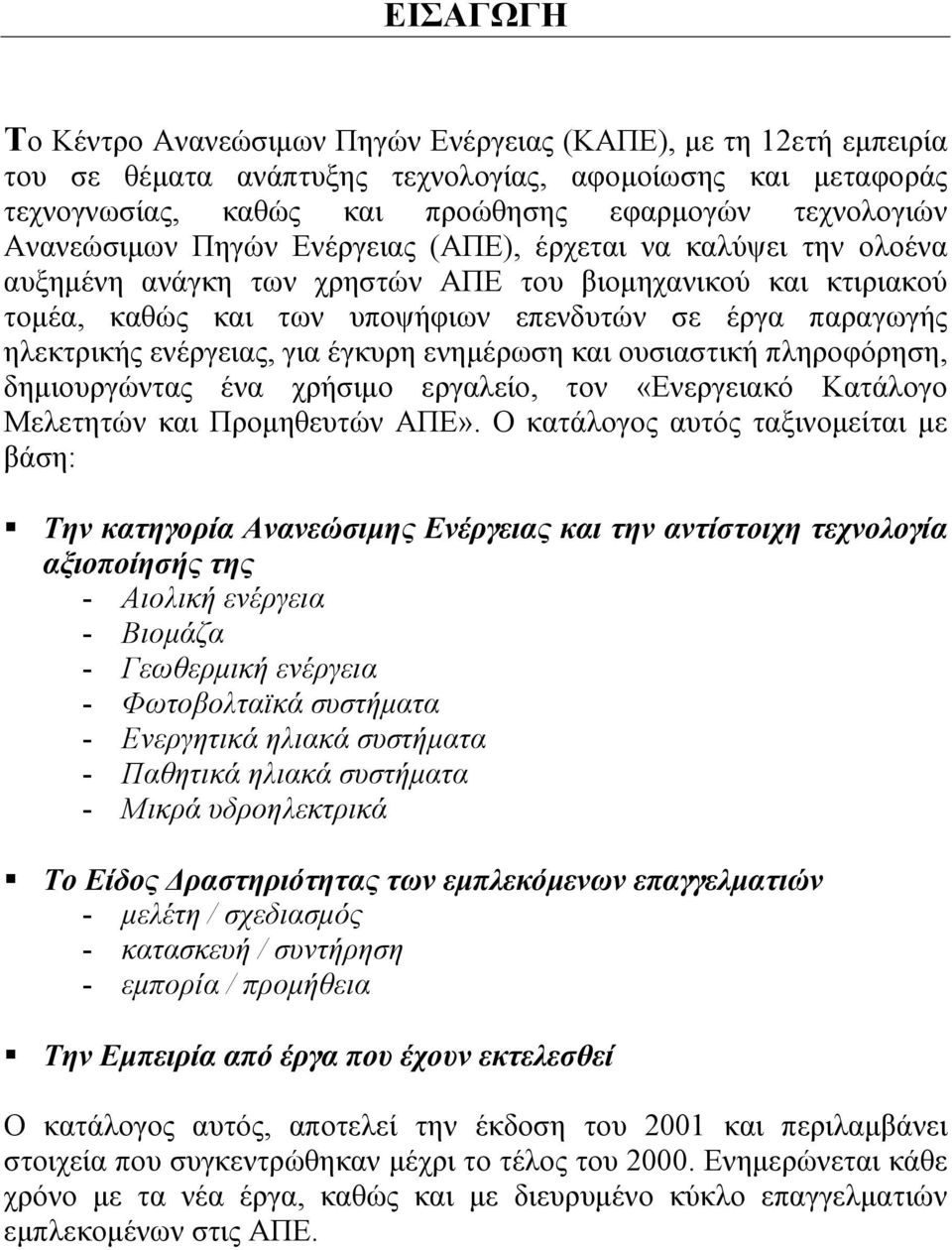 ενέργειας, για έγκυρη ενημέρωση και ουσιαστική πληροφόρηση, δημιουργώντας ένα χρήσιμο εργαλείο, τον «Ενεργειακό Κατάλογο Μελετητών και Προμηθευτών ΑΠΕ». Ο κατάλογος αυτός ταξινομείται με βάση:!