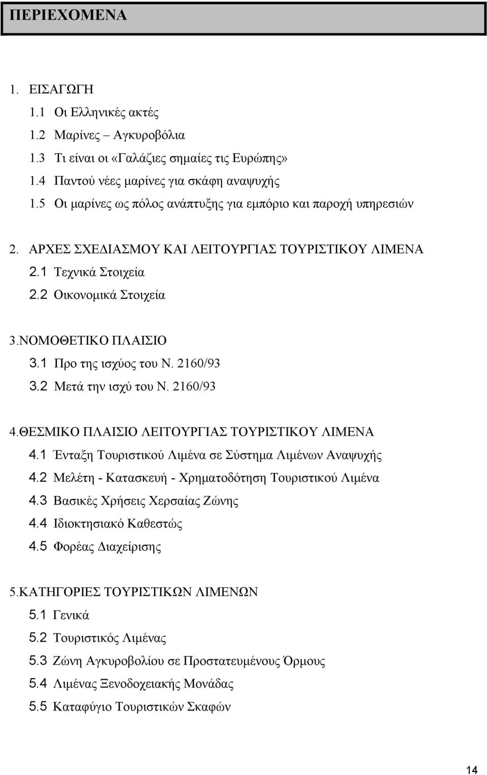 1 Προ της ισχύος του Ν. 2160/93 3.2 Μετά την ισχύ του Ν. 2160/93 4.ΘΕΣΜΙΚΟ ΠΛΑΙΣΙΟ ΛΕΙΤΟΥΡΓΙΑΣ ΤΟΥΡΙΣΤΙΚΟΥ ΛΙΜΕΝΑ 4.1 Ένταξη Τουριστικού Λιμένα σε Σύστημα Λιμένων Αναψυχής 4.