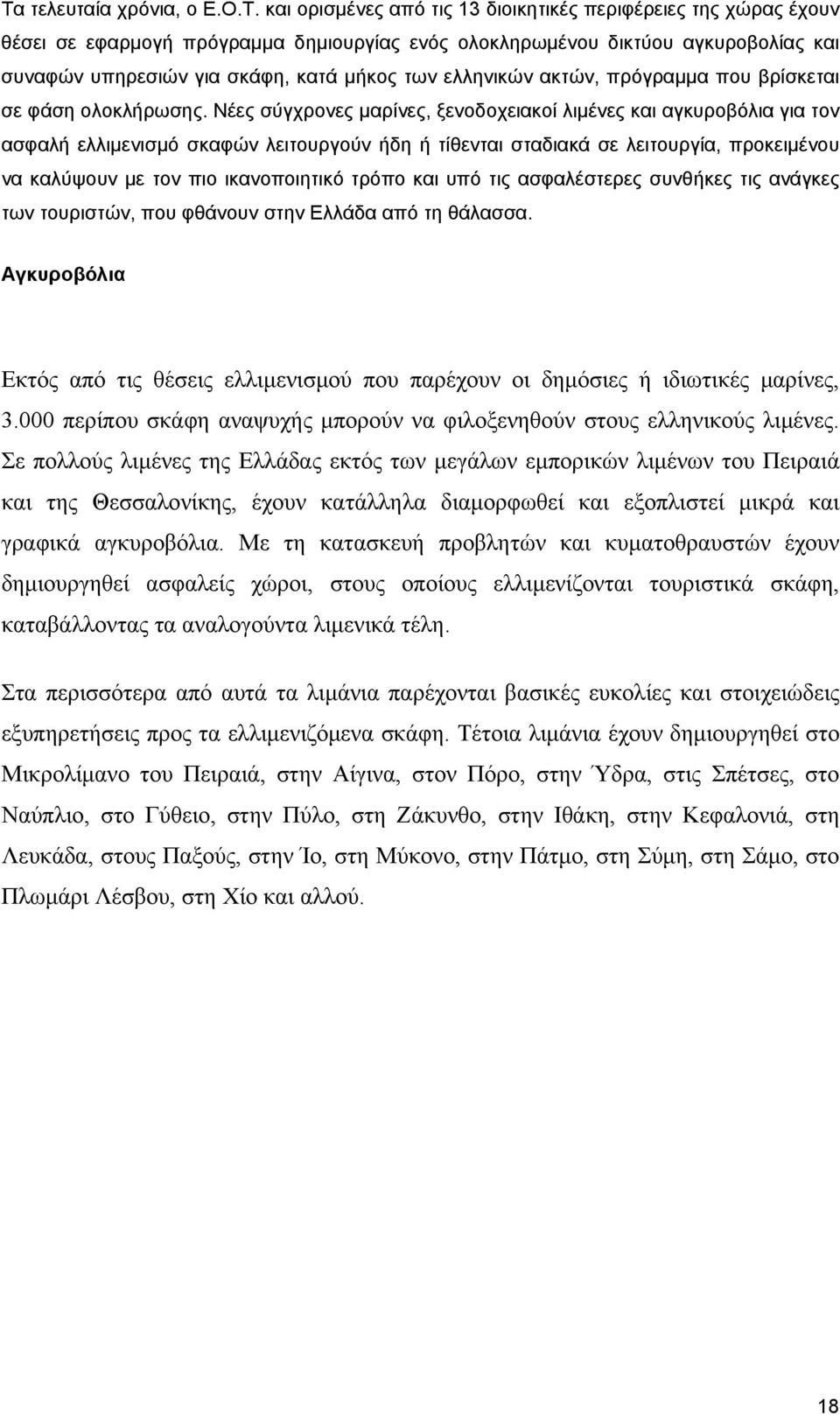 Νέες σύγχρονες μαρίνες, ξενοδοχειακοί λιμένες και αγκυροβόλια για τον ασφαλή ελλιμενισμό σκαφών λειτουργούν ήδη ή τίθενται σταδιακά σε λειτουργία, προκειμένου να καλύψουν με τον πιο ικανοποιητικό