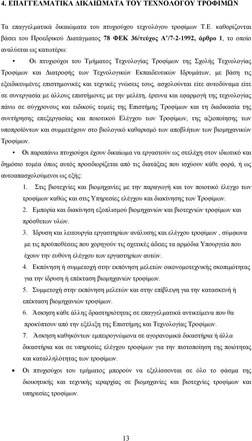 εξειδικευμένες επιστημονικές και τεχνικές γνώσεις τους, ασχολούνται είτε αυτοδύναμα είτε σε συνεργασία με άλλους επιστήμονες με την μελέτη, έρευνα και εφαρμογή της τεχνολογίας πάνω σε σύγχρονους και