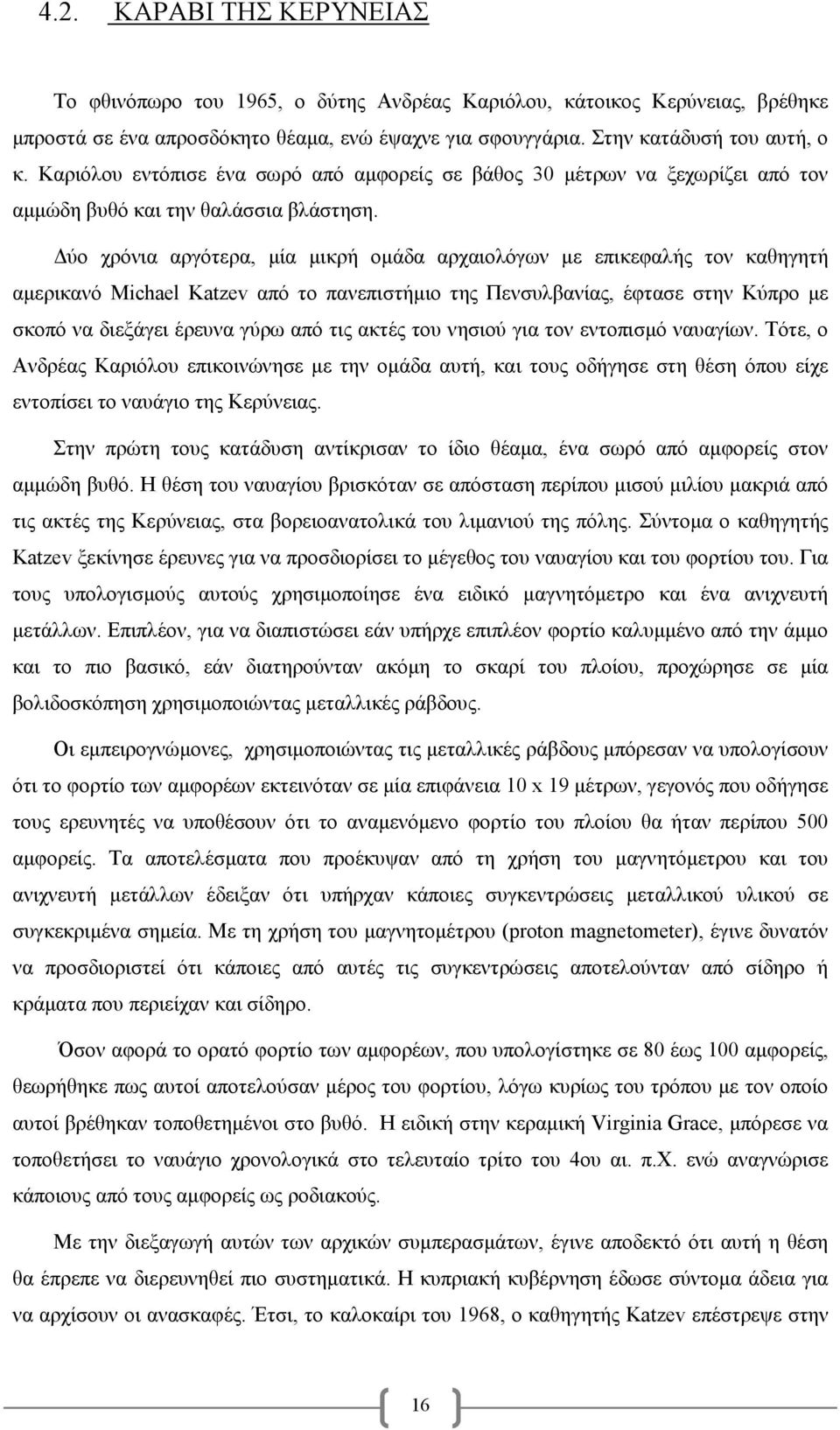 ύο χρόνια αργότερα, µία µικρή οµάδα αρχαιολόγων µε επικεφαλής τον καθηγητή αµερικανό Michael Katzev από το πανεπιστήµιο της Πενσυλβανίας, έφτασε στην Κύπρο µε σκοπό να διεξάγει έρευνα γύρω από τις