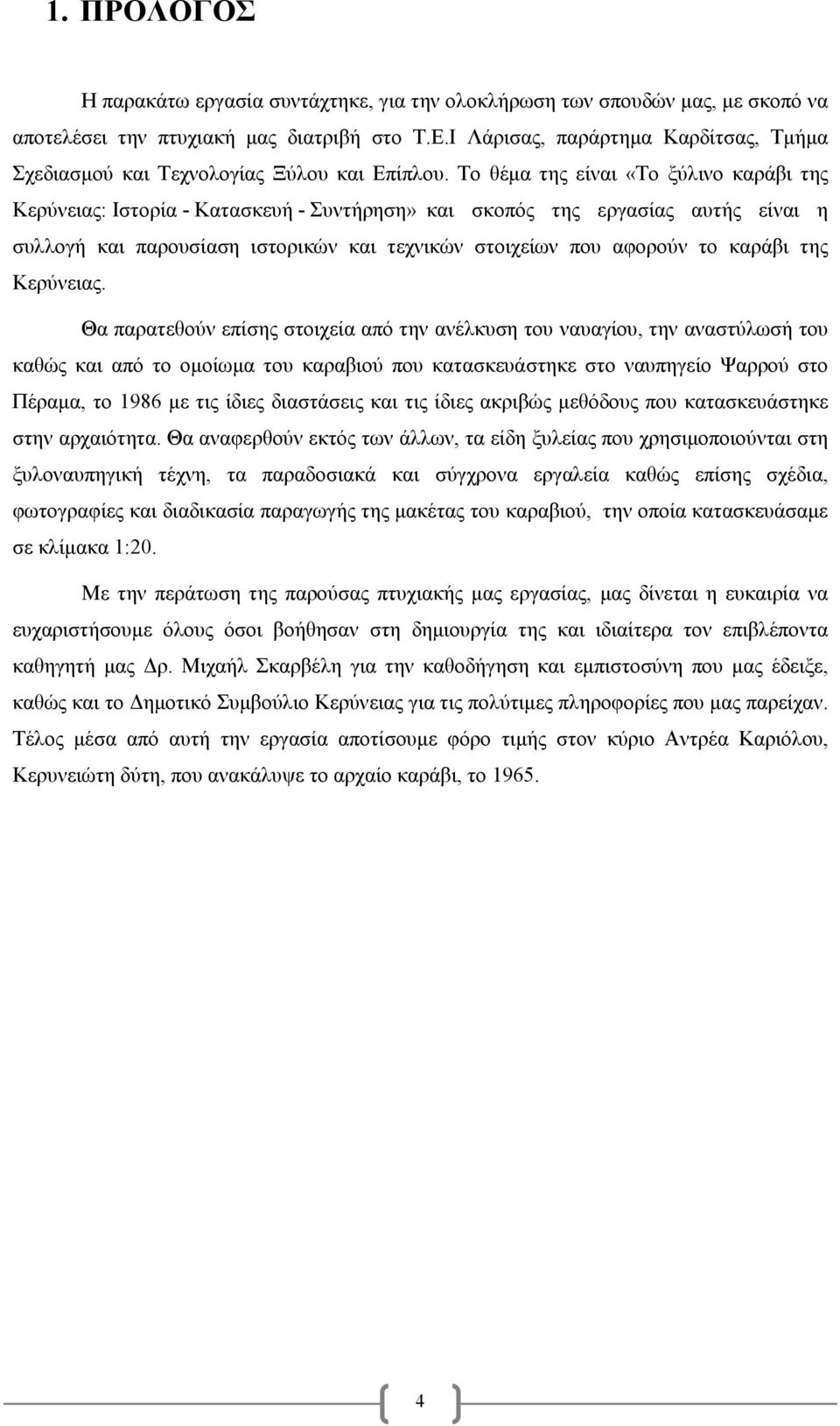 Το θέµα της είναι «Το ξύλινο καράβι της Κερύνειας: Ιστορία - Κατασκευή - Συντήρηση» και σκοπός της εργασίας αυτής είναι η συλλογή και παρουσίαση ιστορικών και τεχνικών στοιχείων που αφορούν το καράβι