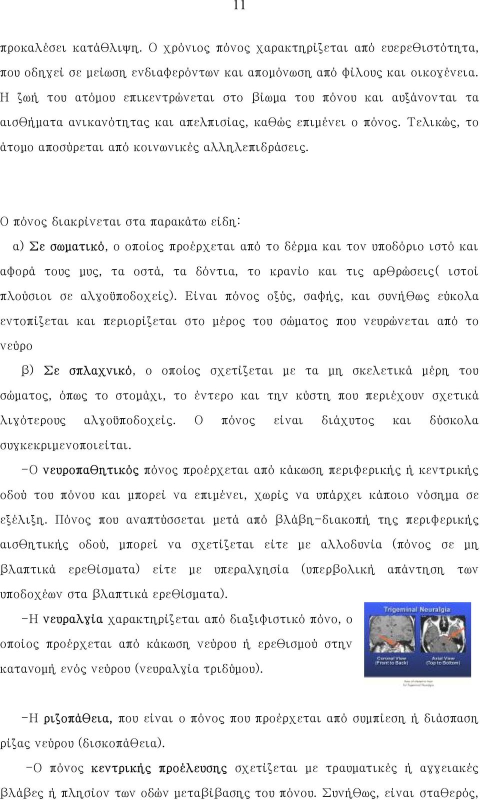 Ο πόνος διακρίνεται στα παρακάτω είδη: α) Σε σωματικό, ο οποίος προέρχεται από το δέρμα και τον υποδόριο ιστό και αφορά τους μυς, τα οστά, τα δόντια, το κρανίο και τις αρθρώσεις( ιστοί πλούσιοι σε