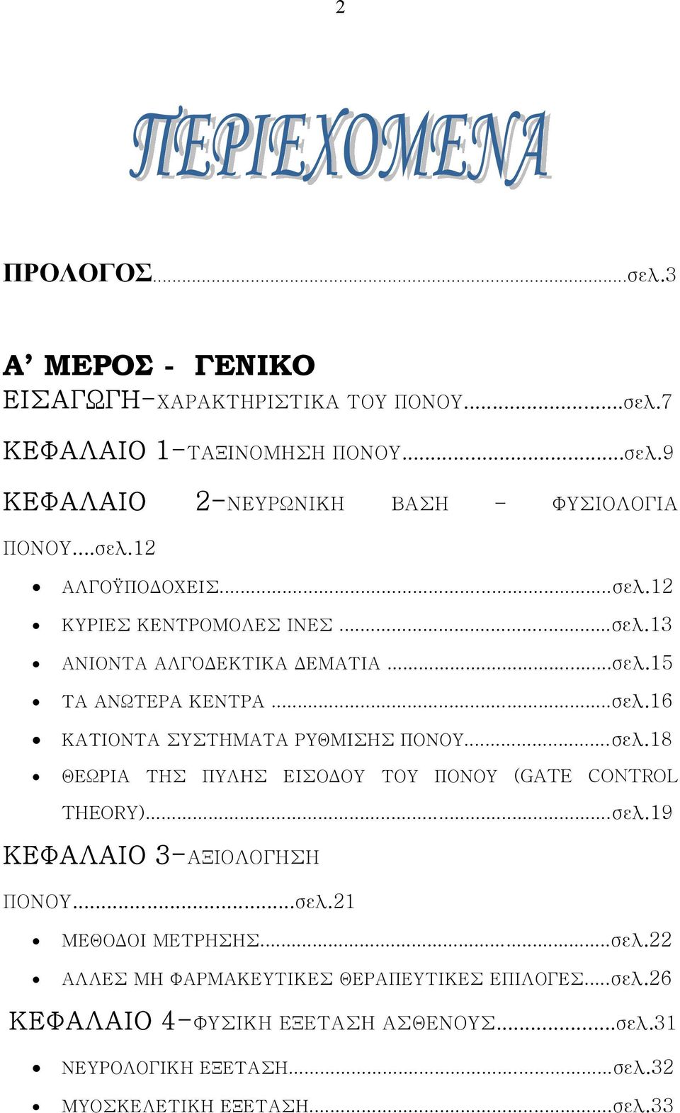 ..σελ.18 ΘΕΩΡΙΑ ΤΗΣ ΠΥΛΗΣ ΕΙΣΟΔΟΥ ΤΟΥ ΠΟΝΟΥ (GATE CONTROL THEORY)...σελ.19 ΚΕΦΑΛΑΙΟ 3-ΑΞΙΟΛΟΓΗΣΗ ΠΟΝΟΥ...σελ.21 ΜΕΘΟΔΟΙ ΜΕΤΡΗΣΗΣ...σελ.22 ΑΛΛΕΣ ΜΗ ΦΑΡΜΑΚΕΥΤΙΚΕΣ ΘΕΡΑΠΕΥΤΙΚΕΣ ΕΠΙΛΟΓΕΣ.