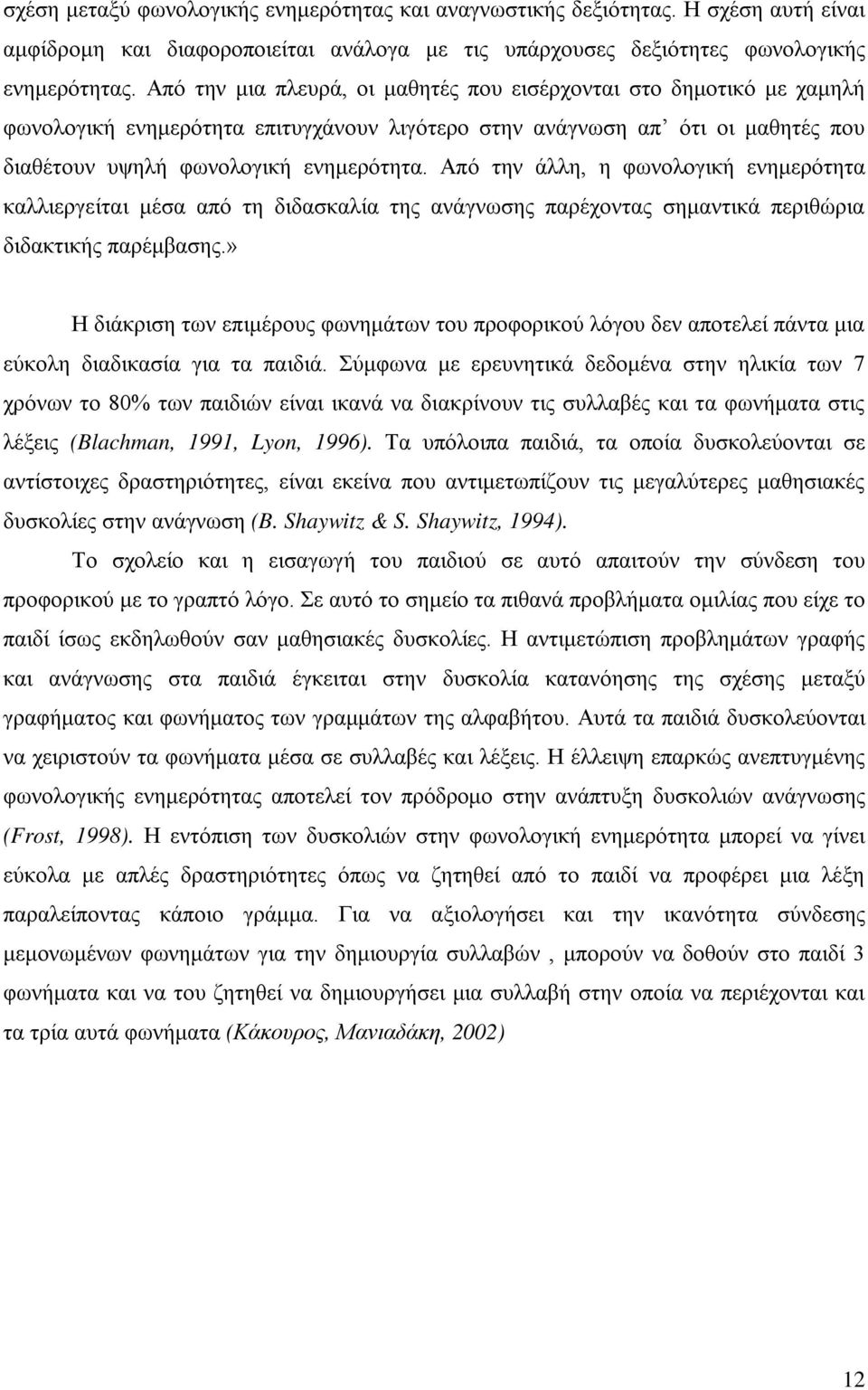 Από την άλλη, η φωνολογική ενημερότητα καλλιεργείται μέσα από τη διδασκαλία της ανάγνωσης παρέχοντας σημαντικά περιθώρια διδακτικής παρέμβασης.