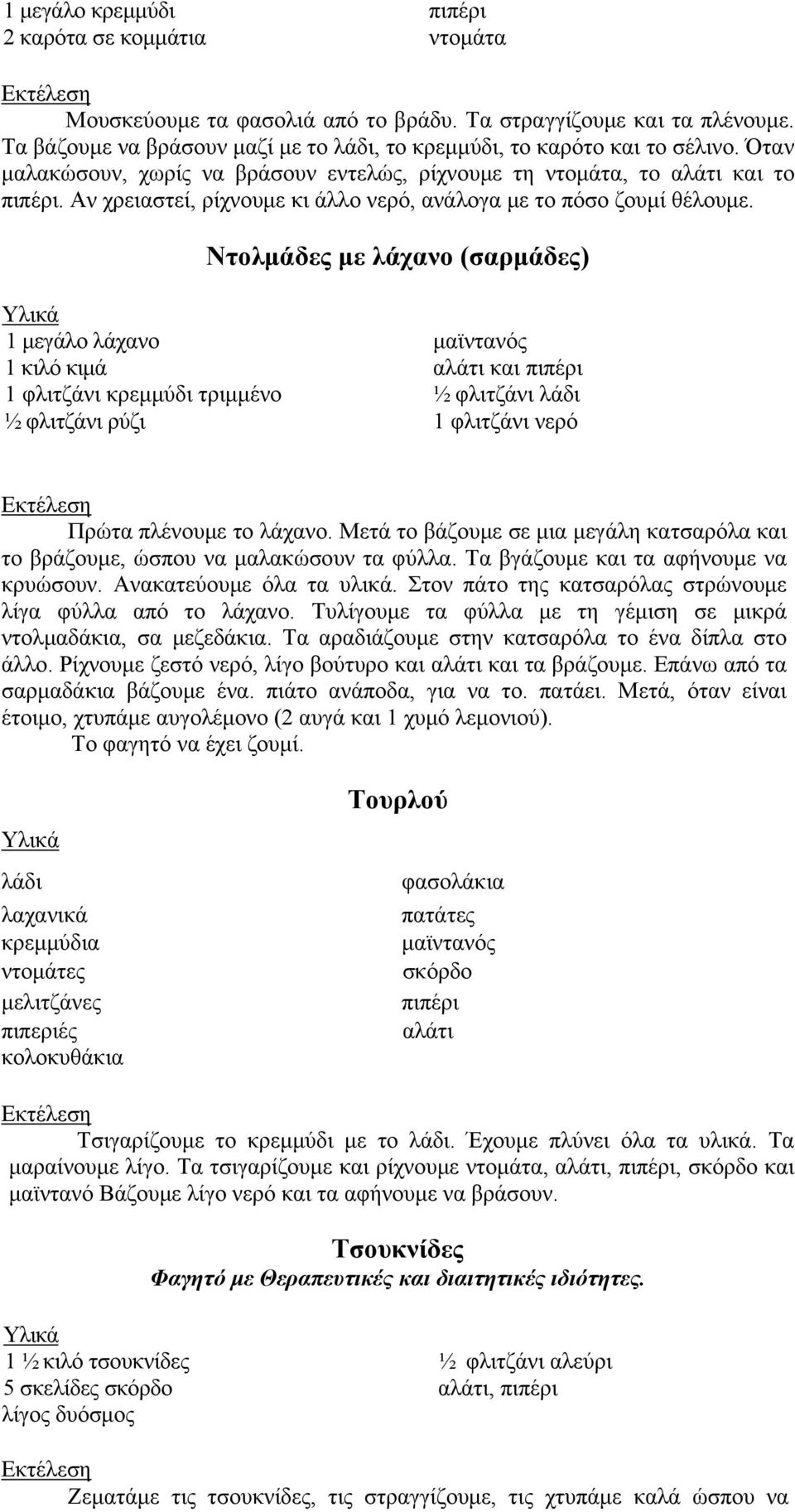 Ντολμάδες με λάχανο (σαρμάδες) 1 μεγάλο λάχανο μαϊντανός 1 κιλό κιμά αλάτι και πιπέρι 1 φλιτζάνι κρεμμύδι τριμμένο ½ φλιτζάνι λάδι ½ φλιτζάνι ρύζι 1 φλιτζάνι νερό Πρώτα πλένουμε το λάχανο.