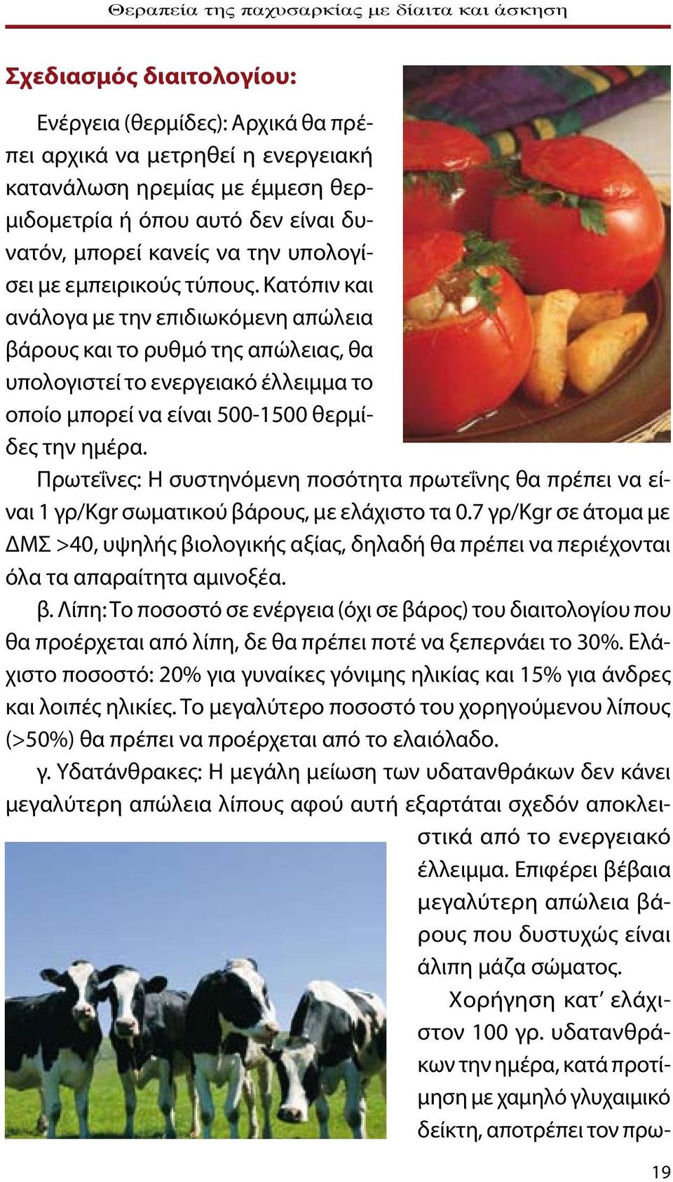 Κατόπιν και ανάλογα με την επιδιωκόμενη απώλεια βάρους και το ρυθμό της απώλειας, θα υπολογιστεί το ενεργειακό έλλειμμα το οποίο μπορεί να είναι 500-1500 θερμίδες την ημέρα.