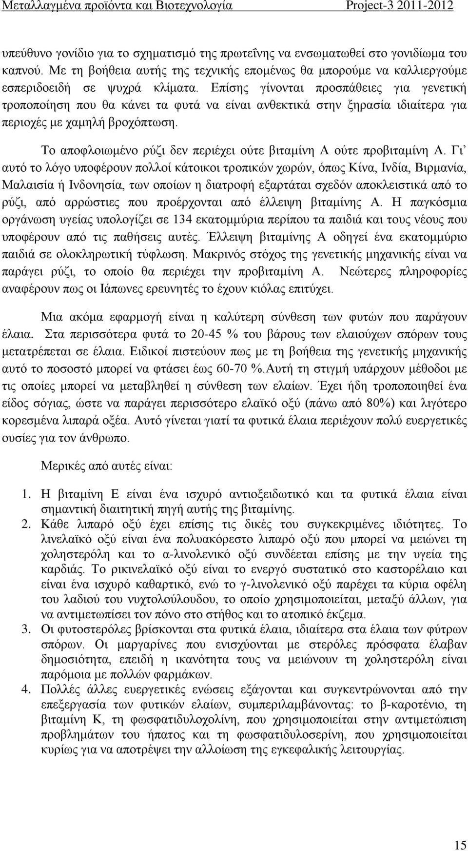 Επίσης γίνονται προσπάθειες για γενετική τροποποίηση που θα κάνει τα φυτά να είναι ανθεκτικά στην ξηρασία ιδιαίτερα για περιοχές με χαμηλή βροχόπτωση.