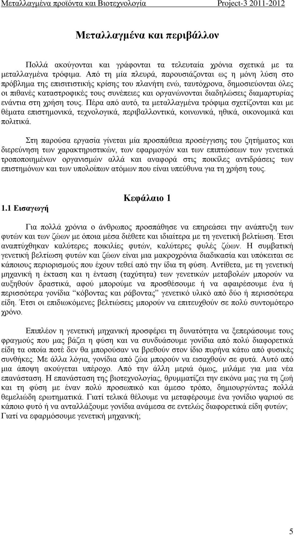 διαδηλώσεις διαμαρτυρίας ενάντια στη χρήση τους. Πέρα από αυτό, τα μεταλλαγμένα τρόφιμα σχετίζονται και με θέματα επιστημονικά, τεχνολογικά, περιβαλλοντικά, κοινωνικά, ηθικά, οικονομικά και πολιτικά.