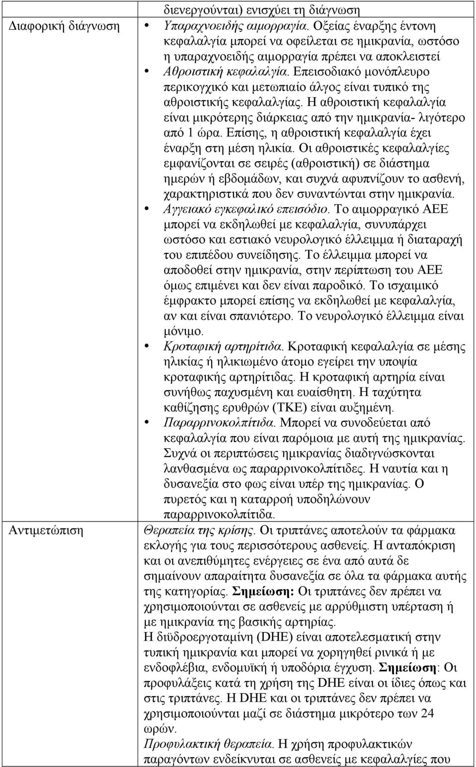 Επεισοδιακό µονόπλευρο περικογχικό και µετωπιαίο άλγος είναι τυπικό της αθροιστικής κεφαλαλγίας. Η αθροιστική κεφαλαλγία είναι µικρότερης διάρκειας από την ηµικρανία- λιγότερο από 1 ώρα.