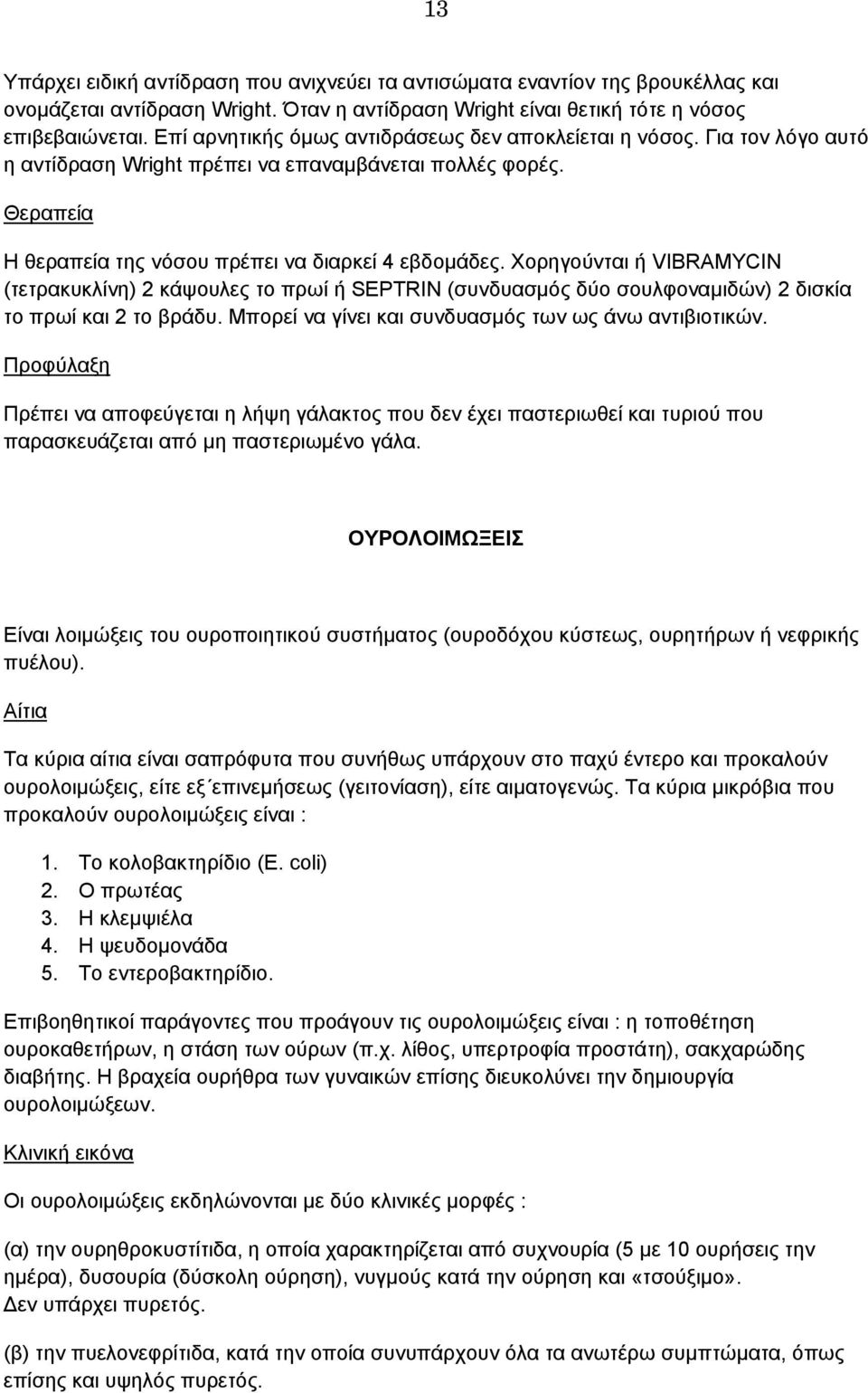 Χορηγούνται ή VIBRAMYCIN (τετρακυκλίνη) 2 κάψουλες το πρωί ή SEPTRIN (συνδυασμός δύο σουλφοναμιδών) 2 δισκία το πρωί και 2 το βράδυ. Μπορεί να γίνει και συνδυασμός των ως άνω αντιβιοτικών.