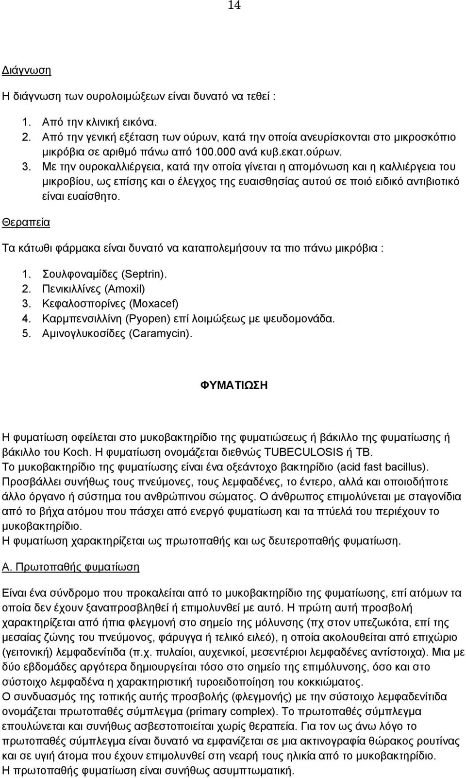 Με την ουροκαλλιέργεια, κατά την οποία γίνεται η απομόνωση και η καλλιέργεια του μικροβίου, ως επίσης και ο έλεγχος της ευαισθησίας αυτού σε ποιό ειδικό αντιβιοτικό είναι ευαίσθητο.