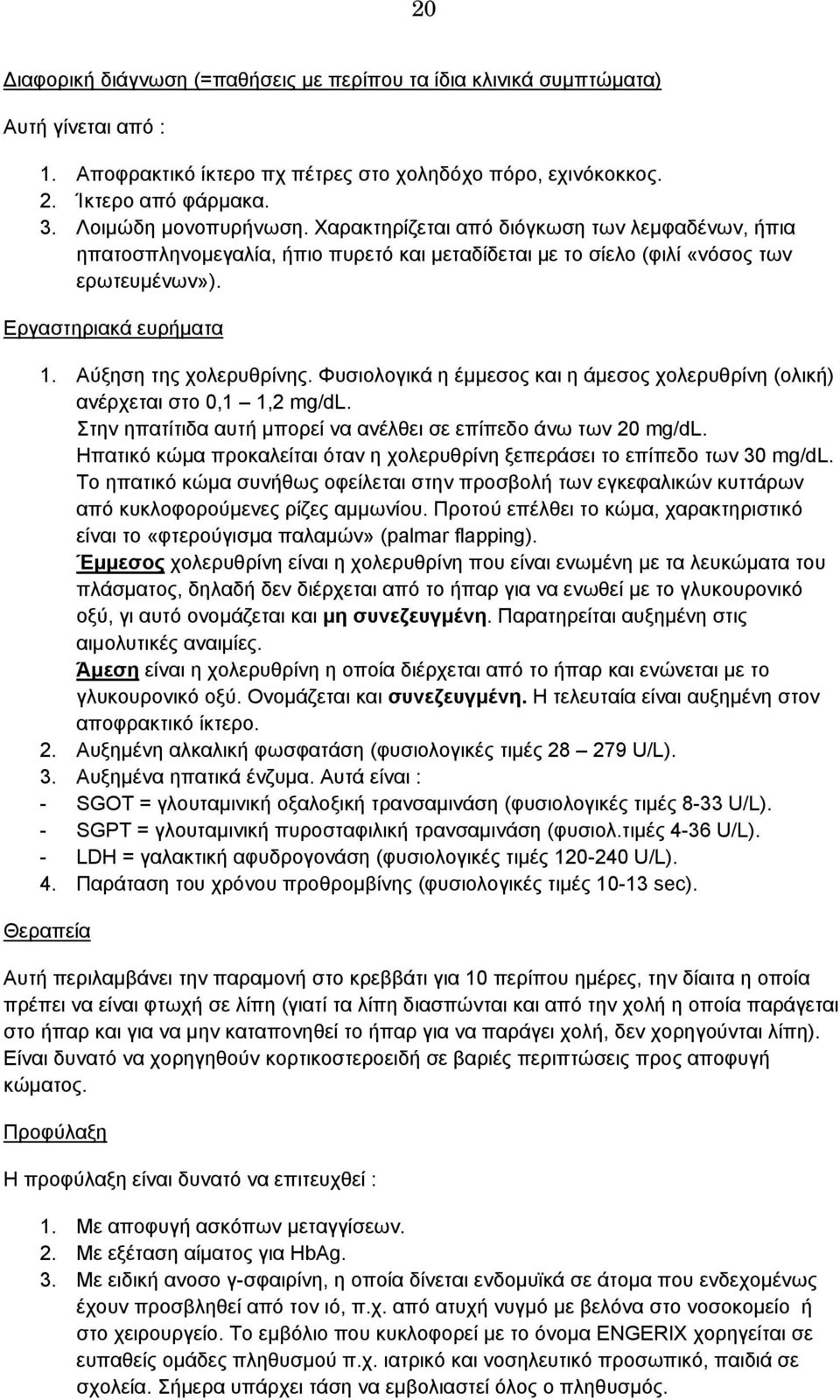 Αύξηση της χολερυθρίνης. Φυσιολογικά η έμμεσος και η άμεσος χολερυθρίνη (ολική) ανέρχεται στο 0,1 1,2 mg/dl. Στην ηπατίτιδα αυτή μπορεί να ανέλθει σε επίπεδο άνω των 20 mg/dl.