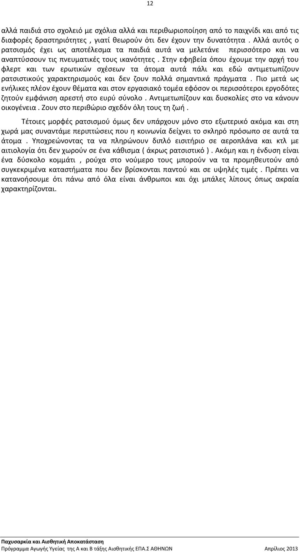 Στην εφηβεία όπου έχουμε την αρχή του φλερτ και των ερωτικών σχέσεων τα άτομα αυτά πάλι και εδώ αντιμετωπίζουν ρατσιστικούς χαρακτηρισμούς και δεν ζουν πολλά σημαντικά πράγματα.