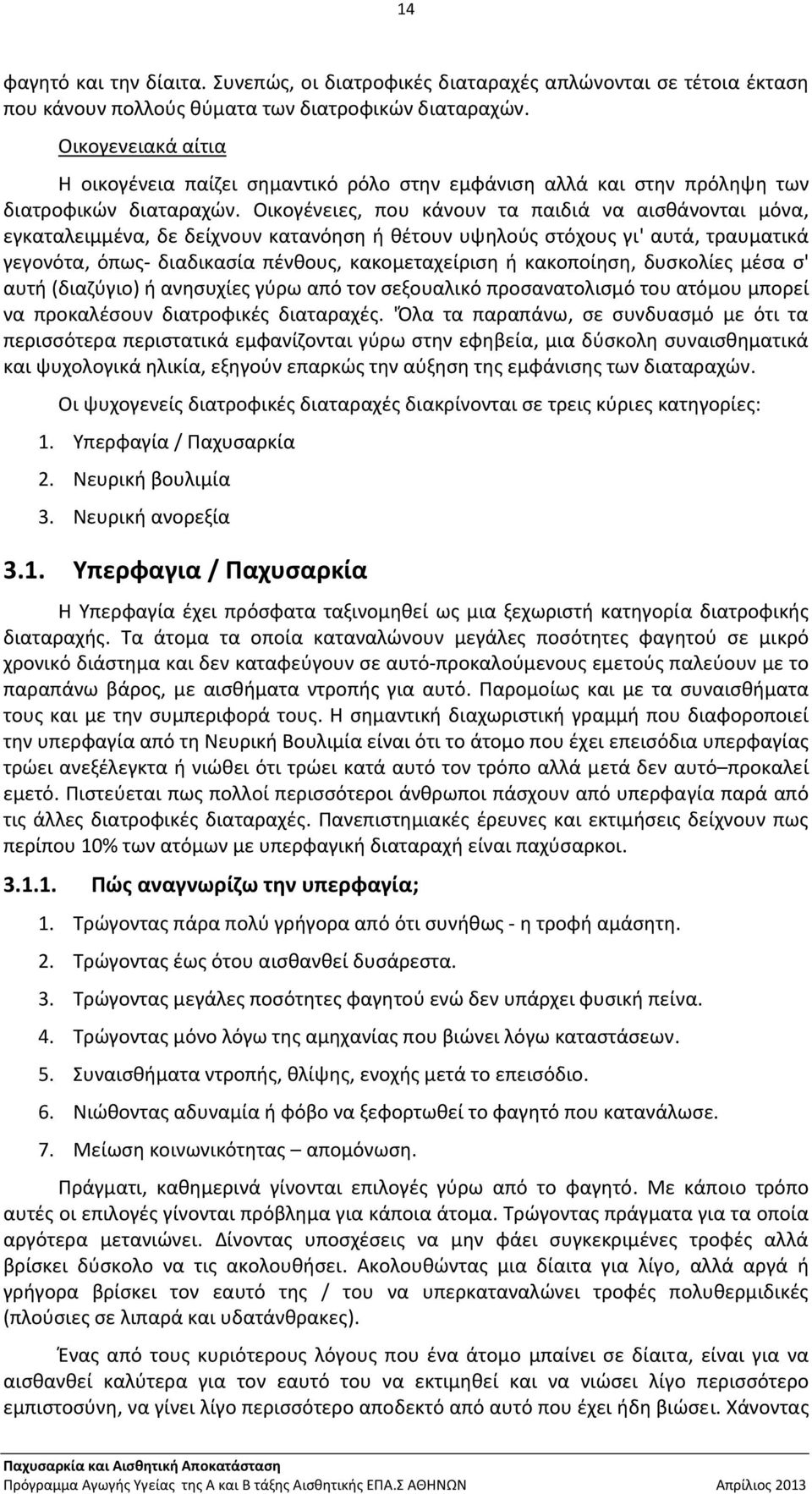 Οικογένειες, που κάνουν τα παιδιά να αισθάνονται μόνα, εγκαταλειμμένα, δε δείχνουν κατανόηση ή θέτουν υψηλούς στόχους γι' αυτά, τραυματικά γεγονότα, όπως διαδικασία πένθους, κακομεταχείριση ή