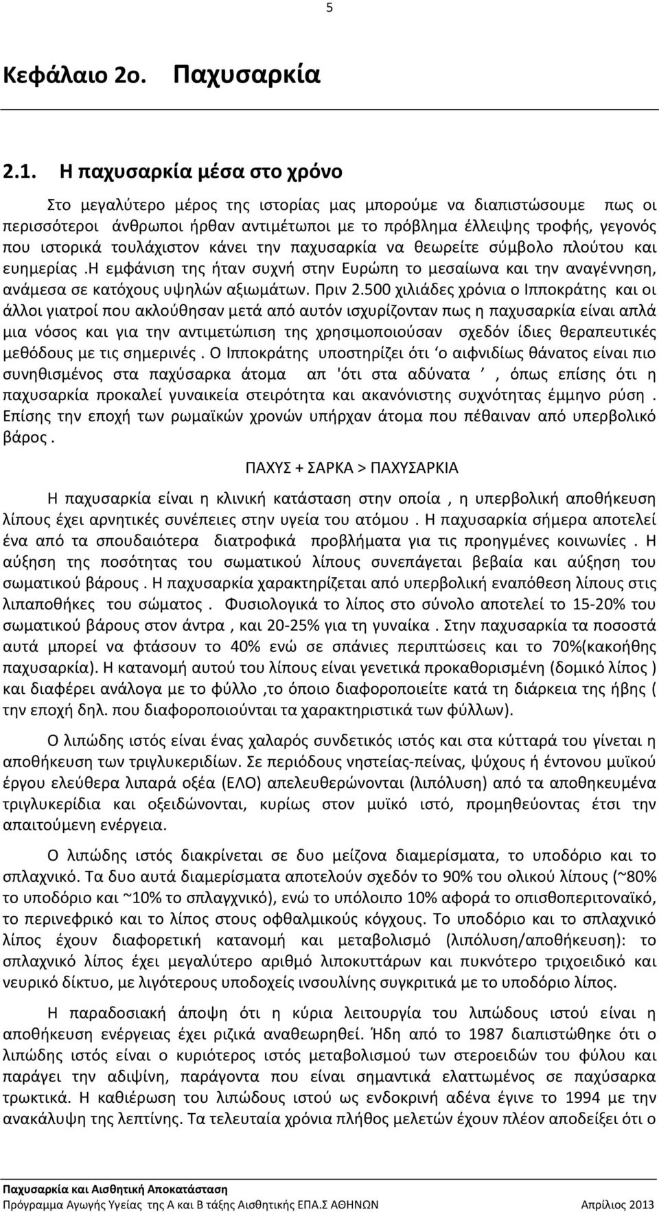 τουλάχιστον κάνει την παχυσαρκία να θεωρείτε σύμβολο πλούτου και ευημερίας.η εμφάνιση της ήταν συχνή στην Ευρώπη το μεσαίωνα και την αναγέννηση, ανάμεσα σε κατόχους υψηλών αξιωμάτων. Πριν 2.