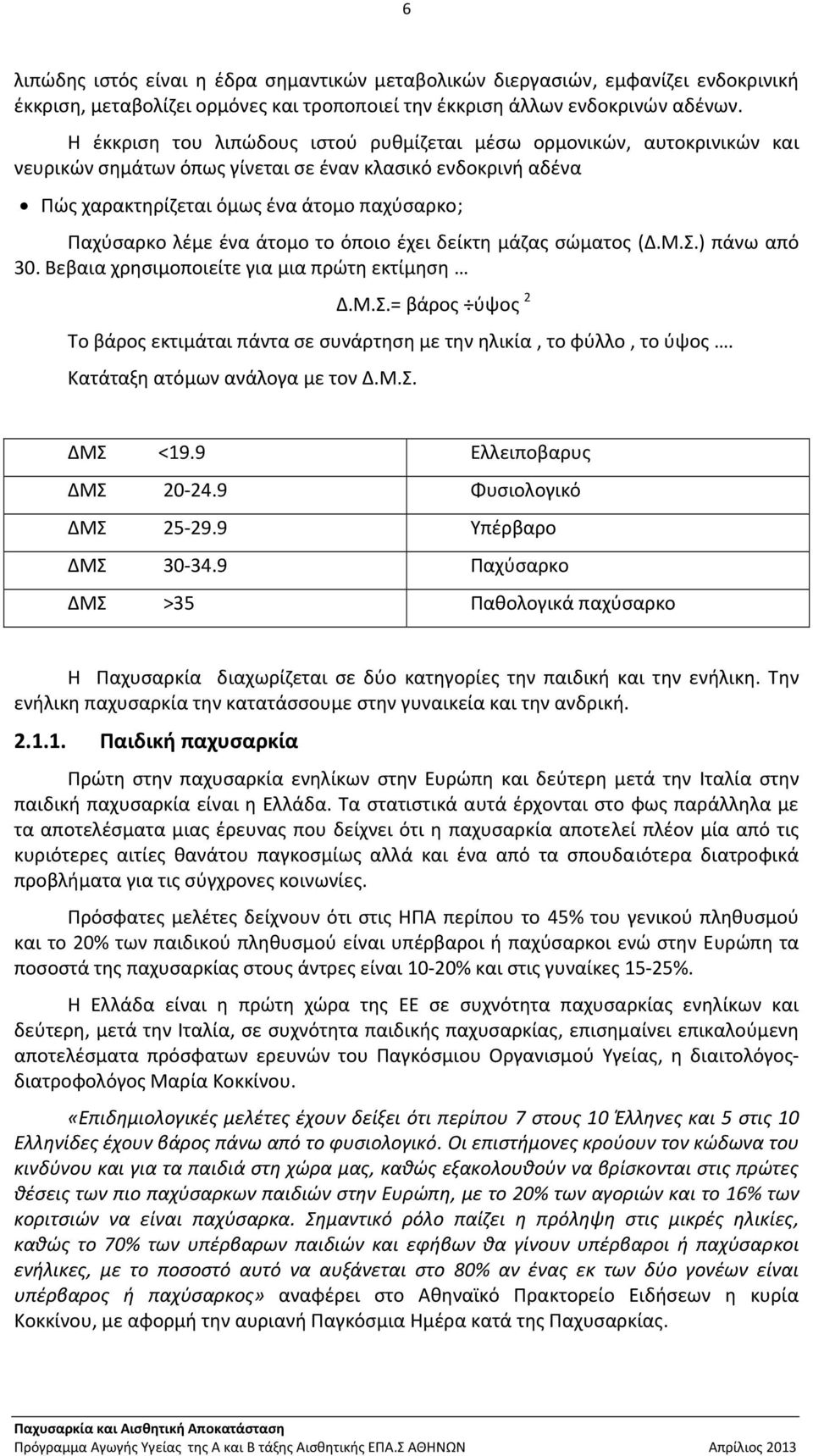 άτομο το όποιο έχει δείκτη μάζας σώματος (Δ.Μ.Σ.) πάνω από 30. Βεβαια χρησιμοποιείτε για μια πρώτη εκτίμηση Δ.Μ.Σ.= βάρος ύψος 2 Το βάρος εκτιμάται πάντα σε συνάρτηση με την ηλικία, το φύλλο, το ύψος.