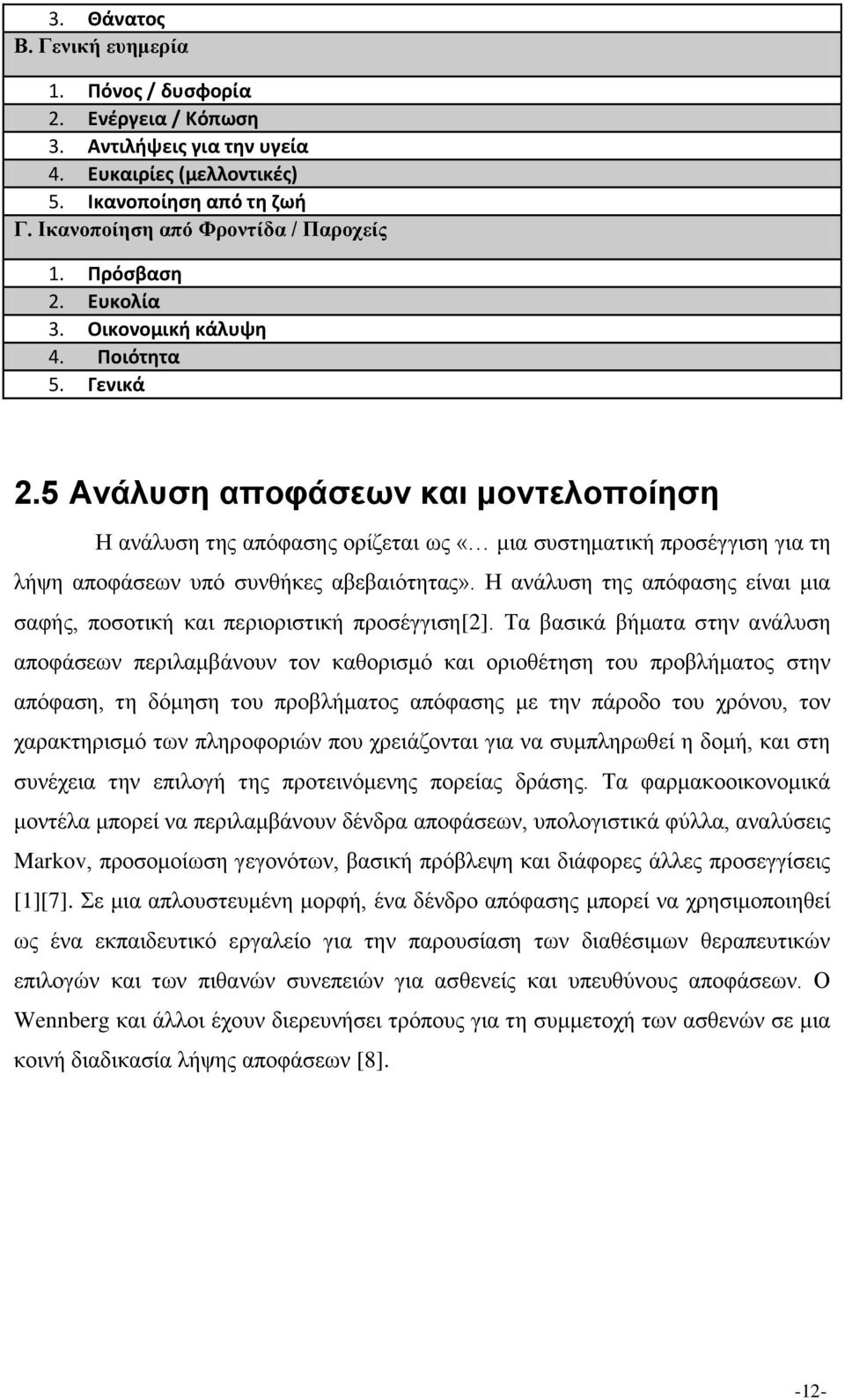 5 Ανάλυση αποφάσεων και μοντελοποίηση Η ανάλυση της απόφασης ορίζεται ως «μια συστηματική προσέγγιση για τη λήψη αποφάσεων υπό συνθήκες αβεβαιότητας».