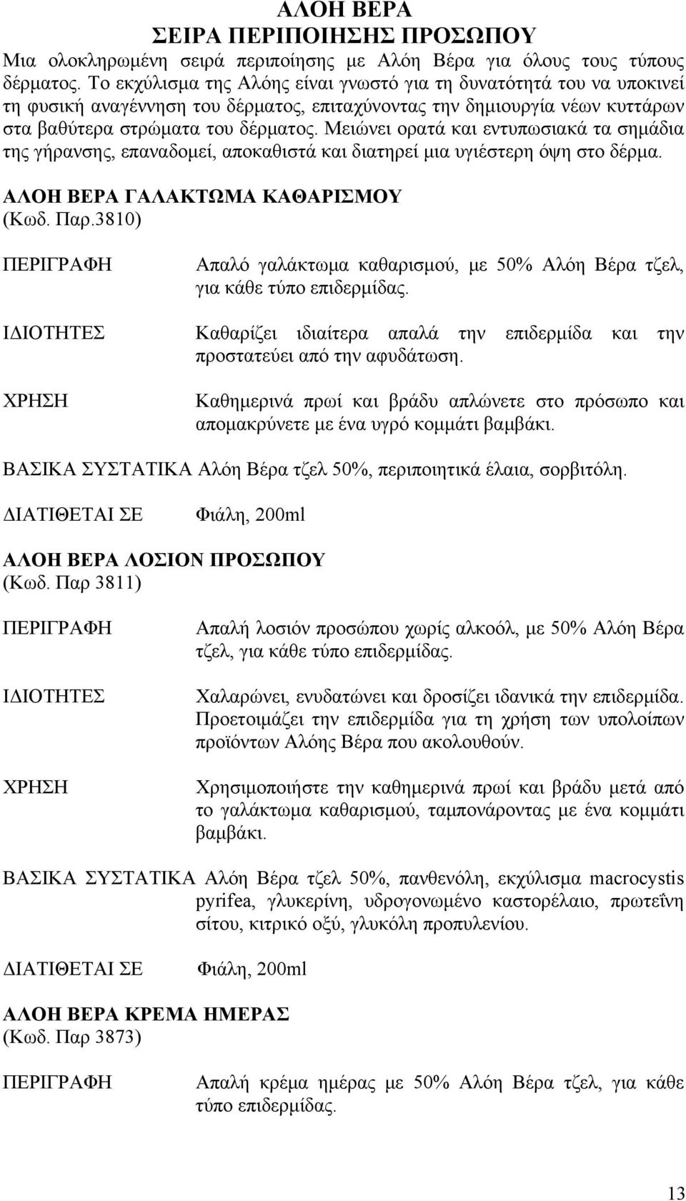 Μειώνει ορατά και εντυπωσιακά τα σημάδια της γήρανσης, επαναδομεί, αποκαθιστά και διατηρεί μια υγιέστερη όψη στο δέρμα. ΑΛΟΗ ΒΕΡΑ ΓΑΛΑΚΤΩΜΑ ΚΑΘΑΡΙΣΜΟΥ (Κωδ. Παρ.