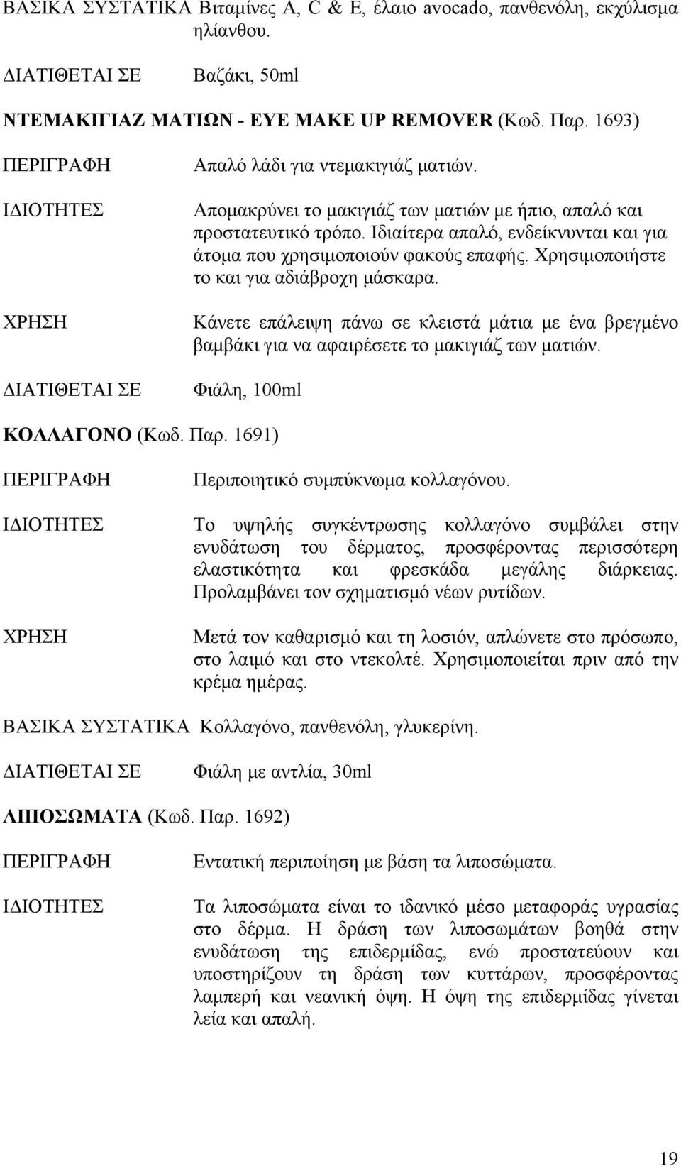 Κάνετε επάλειψη πάνω σε κλειστά μάτια με ένα βρεγμένο βαμβάκι για να αφαιρέσετε το μακιγιάζ των ματιών. Φιάλη, 100ml ΚΟΛΛΑΓΟΝΟ (Κωδ. Παρ. 1691) Περιποιητικό συμπύκνωμα κολλαγόνου.