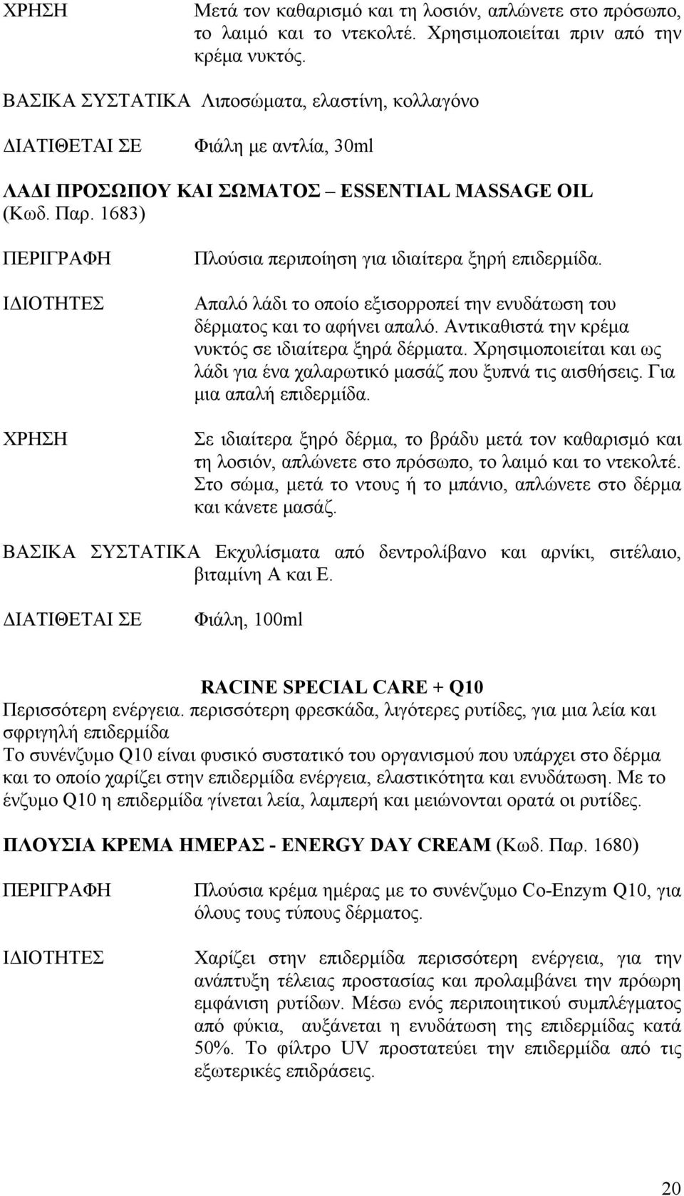 Απαλό λάδι το οποίο εξισορροπεί την ενυδάτωση του δέρματος και το αφήνει απαλό. Αντικαθιστά την κρέμα νυκτός σε ιδιαίτερα ξηρά δέρματα.