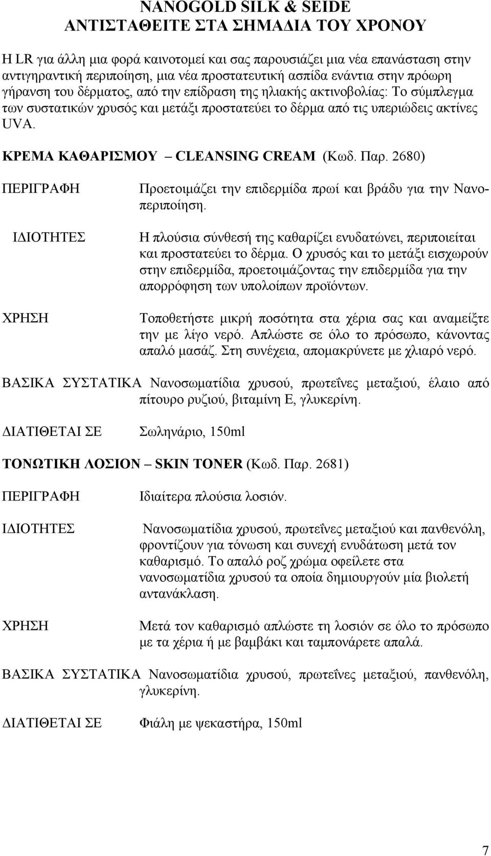 ΚΡΕΜΑ ΚΑΘΑΡΙΣΜΟΥ CLEANSING CREAM (Κωδ. Παρ. 2680) Προετοιμάζει την επιδερμίδα πρωί και βράδυ για την Nανοπεριποίηση. Η πλούσια σύνθεσή της καθαρίζει ενυδατώνει, περιποιείται και προστατεύει το δέρμα.