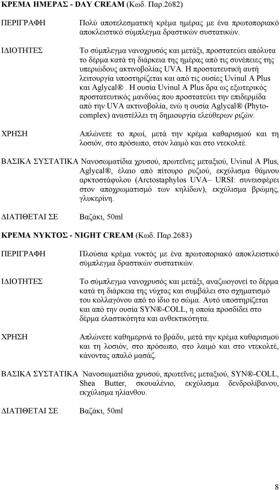 Η προστατευτική αυτή λειτουργία υποστηρίζεται και από τις ουσίες Uvinul A Plus και Aglycal.