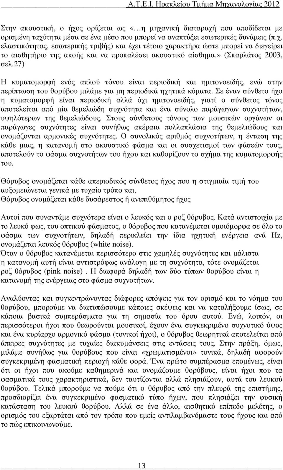 Σε έναν σύνθετο ήχο η κυµατοµορφή είναι περιοδική αλλά όχι ηµιτονοειδής, γιατί ο σύνθετος τόνος αποτελείται από µία θεµελιώδη συχνότητα και ένα σύνολο παράγωγων συχνοτήτων, υψηλότερων της θεµελιώδους.