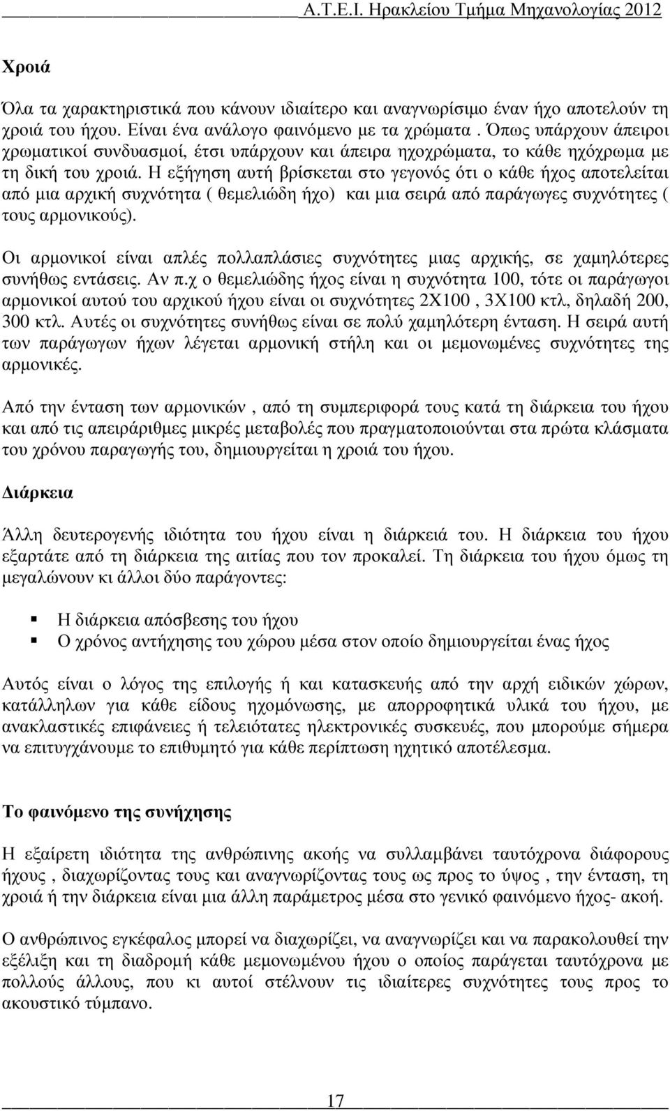 Η εξήγηση αυτή βρίσκεται στο γεγονός ότι ο κάθε ήχος αποτελείται από µια αρχική συχνότητα ( θεµελιώδη ήχο) και µια σειρά από παράγωγες συχνότητες ( τους αρµονικούς).