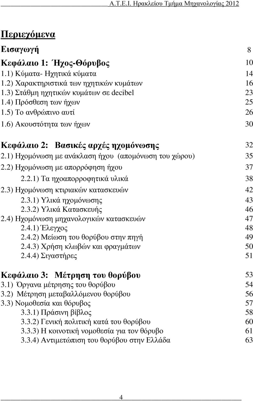 3) Ηχοµόνωση κτιριακών κατασκευών 42 2.3.1) Υλικά ηχοµόνωσης 43 2.3.2) Υλικά Κατασκευής 46 2.4) Ηχοµόνωση µηχανολογικών κατασκευών 47 2.4.1) Έλεγχος 48 2.4.2) Μείωση του θορύβου στην πηγή 49 2.4.3) Χρήση κλωβών και φραγµάτων 50 2.