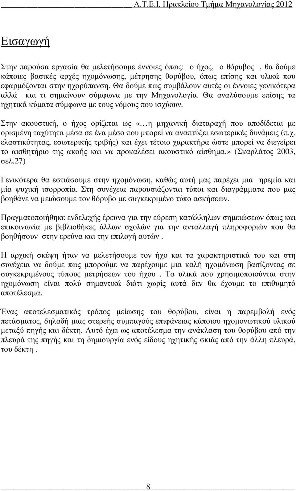 Στην ακουστική, ο ήχος ορίζεται ως «η µηχανική διαταραχή που αποδίδεται µε ορισµένη ταχύτητα µέσα σε ένα µέσο που µπορεί να αναπτύξει εσωτερικές δυνάµεις (π.χ. ελαστικότητας, εσωτερικής τριβής) και έχει τέτοιο χαρακτήρα ώστε µπορεί να διεγείρει το αισθητήριο της ακοής και να προκαλέσει ακουστικό αίσθηµα.