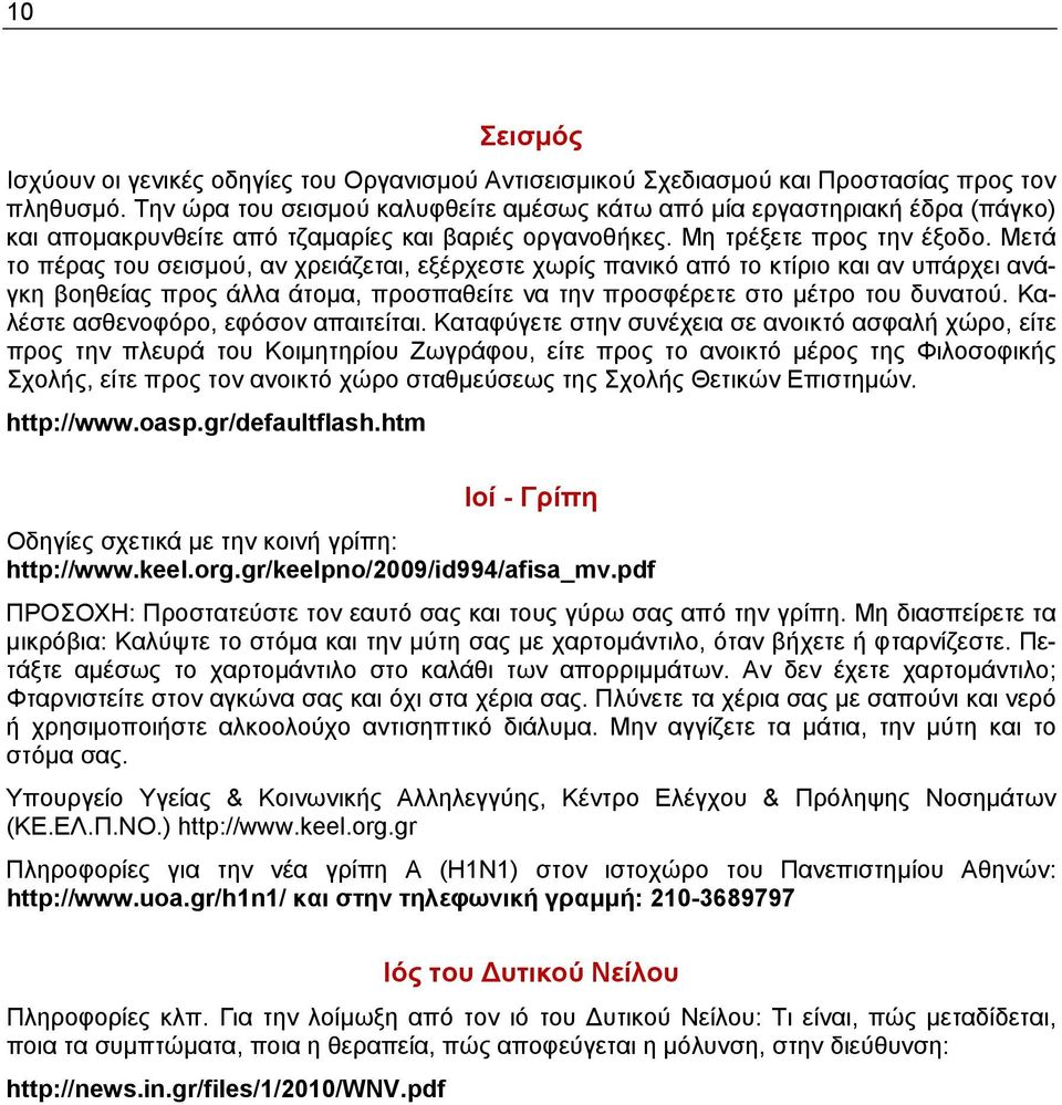 Μετά το πέρας του σεισμού, αν χρειάζεται, εξέρχεστε χωρίς πανικό από το κτίριο και αν υπάρχει ανάγκη βοηθείας προς άλλα άτομα, προσπαθείτε να την προσφέρετε στο μέτρο του δυνατού.