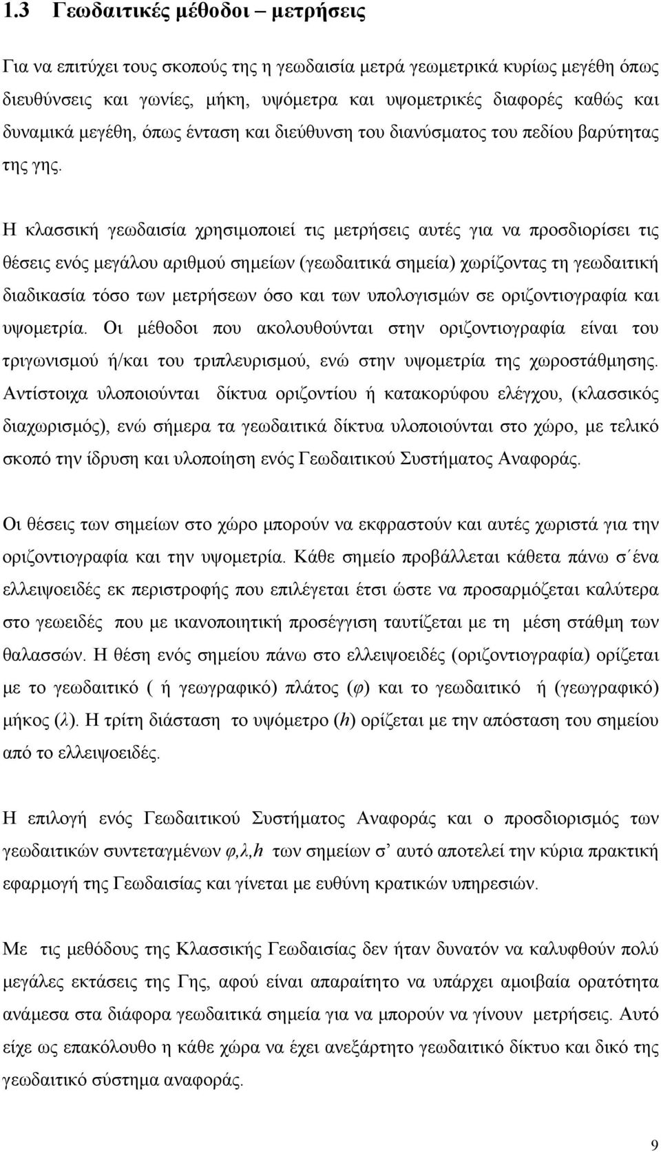 Η κλασσική γεωδαισία χρησιµοποιεί τις µετρήσεις αυτές για να προσδιορίσει τις θέσεις ενός µεγάλου αριθµού σηµείων (γεωδαιτικά σηµεία) χωρίζοντας τη γεωδαιτική διαδικασία τόσο των µετρήσεων όσο και