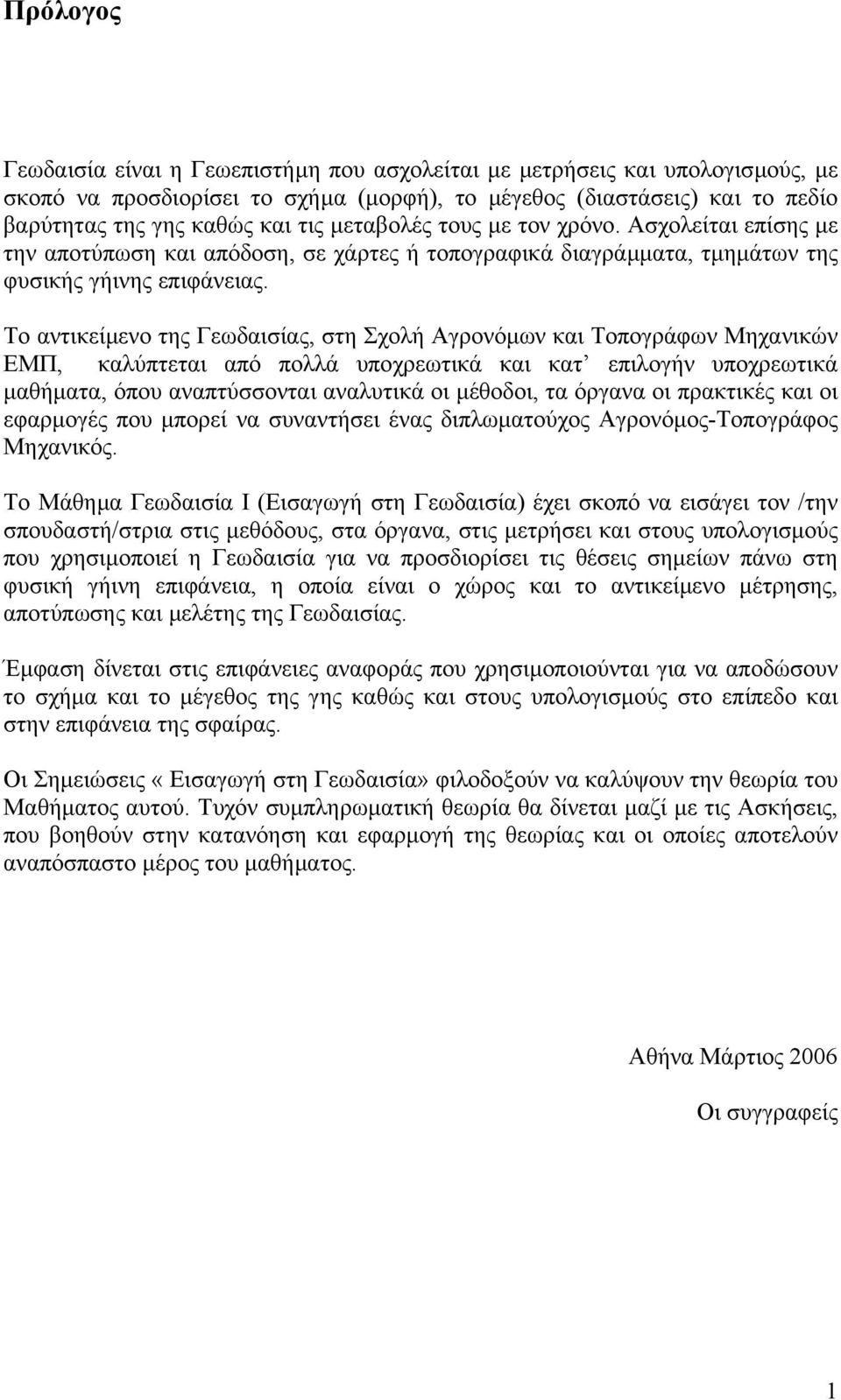 Το αντικείµενο της Γεωδαισίας, στη Σχολή Αγρονόµων και Τοπογράφων Μηχανικών ΕΜΠ, καλύπτεται από πολλά υποχρεωτικά και κατ επιλογήν υποχρεωτικά µαθήµατα, όπου αναπτύσσονται αναλυτικά οι µέθοδοι, τα