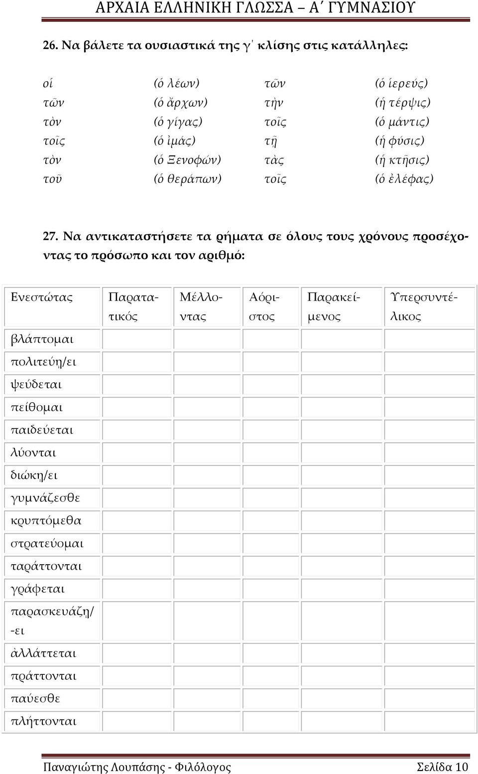 Να αντικαταστήσετε τα ρήματα σε όλους τους χρόνους προσέχοντας το πρόσωπο και τον αριθμό: Ενεστώτας Παρατα- Μέλλο- Αόρι- Παρακεί- Τπερσυντέ- τικός ντας στος